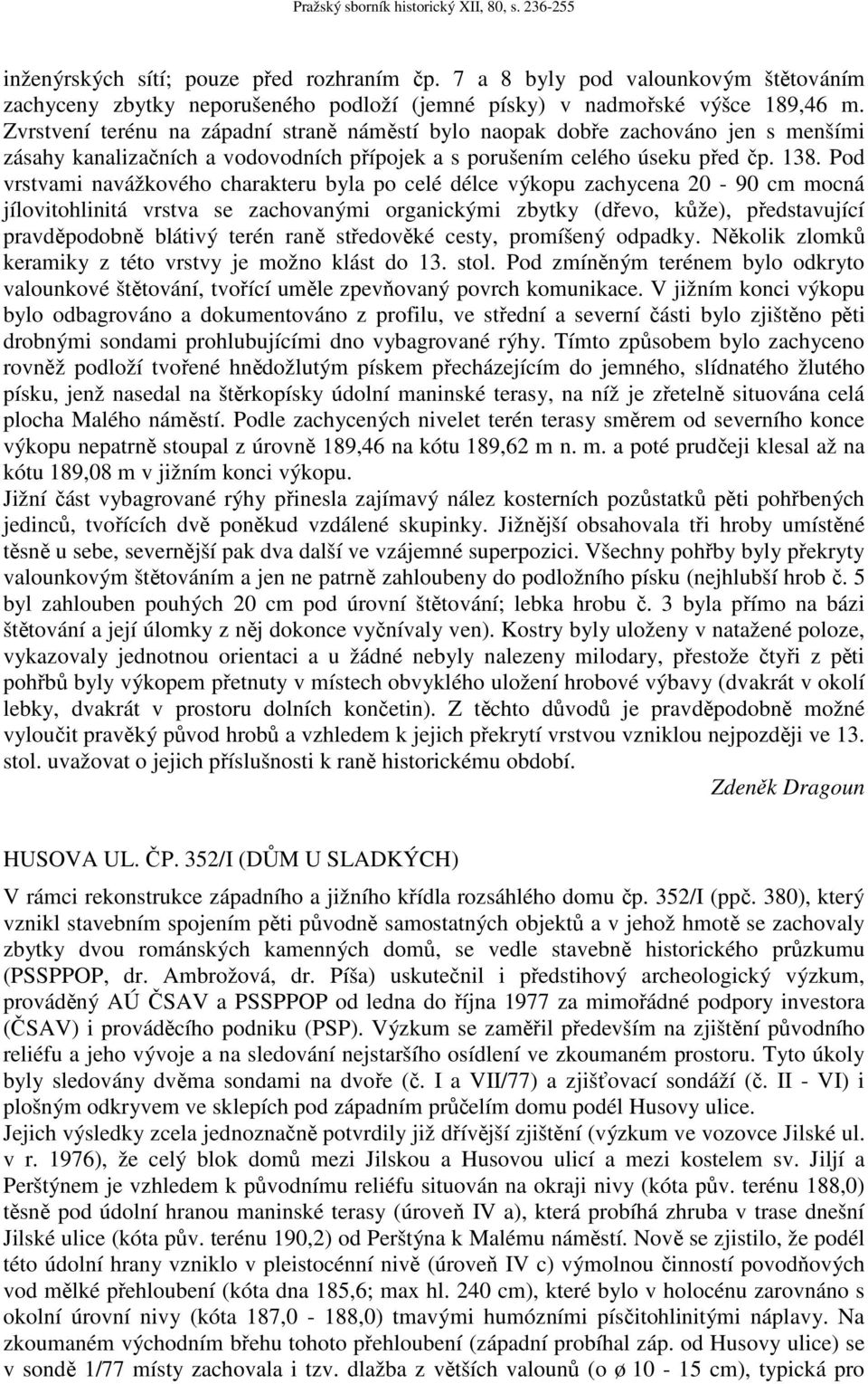 Pod vrstvami navážkového charakteru byla po celé délce výkopu zachycena 20-90 cm mocná jílovitohlinitá vrstva se zachovanými organickými zbytky (dřevo, kůže), představující pravděpodobně blátivý