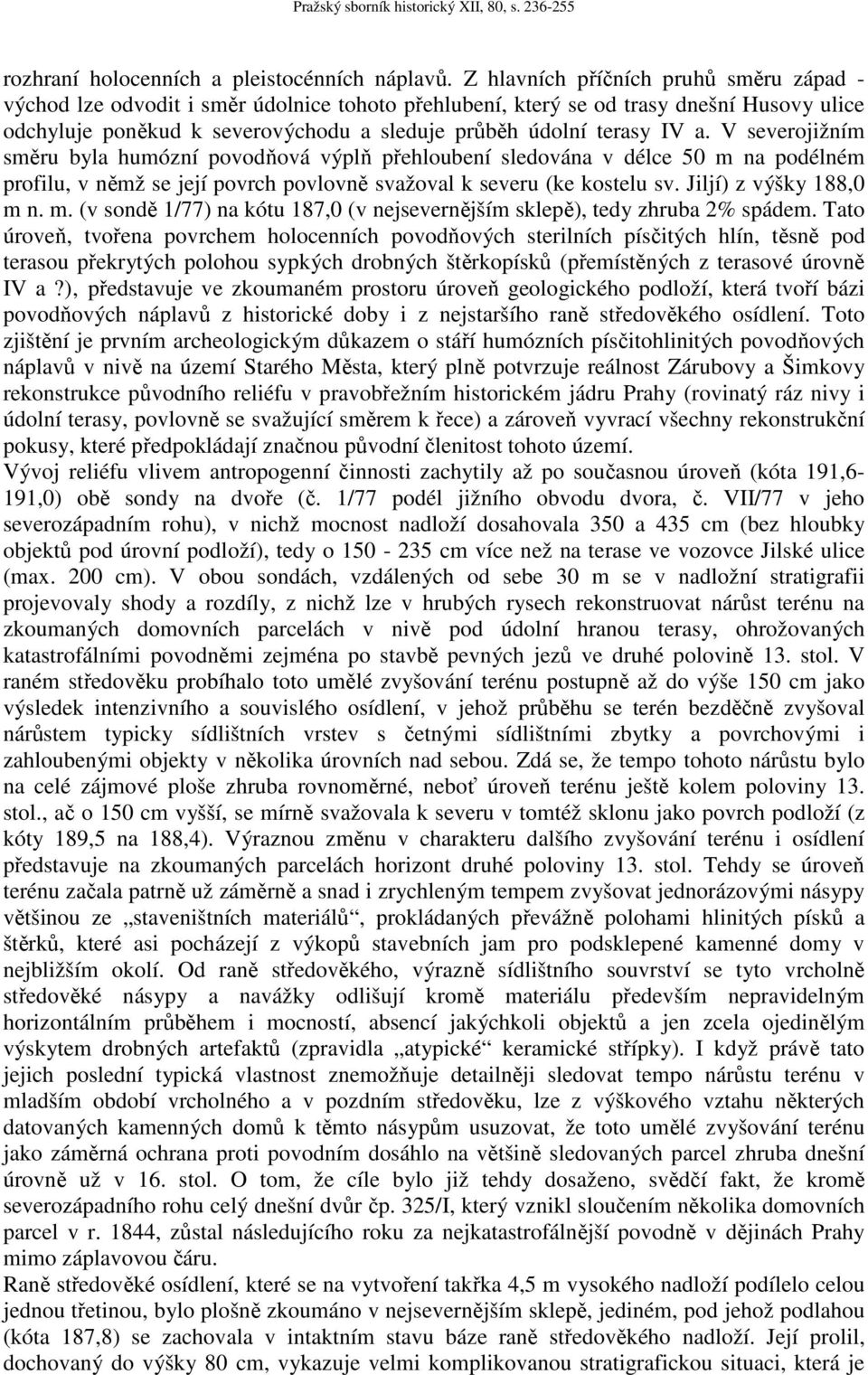 a. V severojižním směru byla humózní povodňová výplň přehloubení sledována v délce 50 m na podélném profilu, v němž se její povrch povlovně svažoval k severu (ke kostelu sv. Jiljí) z výšky 188,0 m n.