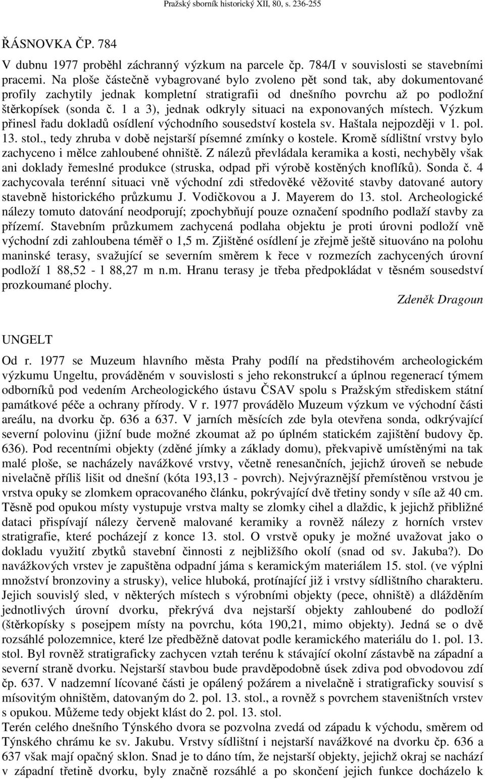 1 a 3), jednak odkryly situaci na exponovaných místech. Výzkum přinesl řadu dokladů osídlení východního sousedství kostela sv. Haštala nejpozději v 1. pol. 13. stol.