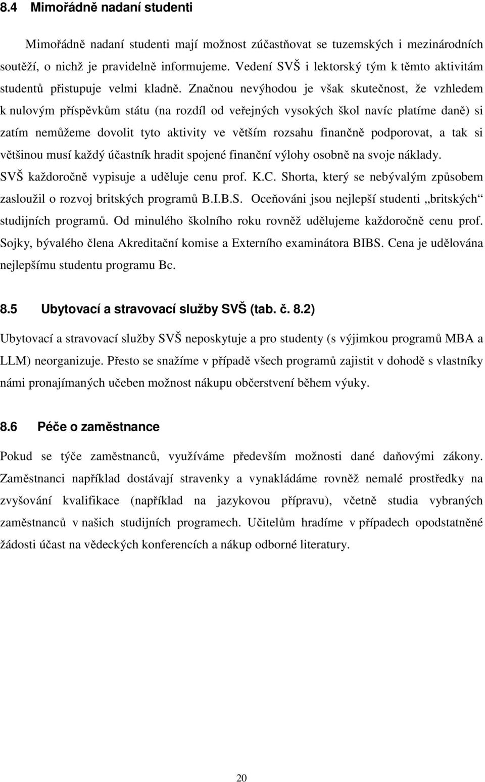 Značnou nevýhodou je však skutečnost, že vzhledem k nulovým příspěvkům státu (na rozdíl od veřejných vysokých škol navíc platíme daně) si zatím nemůžeme dovolit tyto aktivity ve větším rozsahu