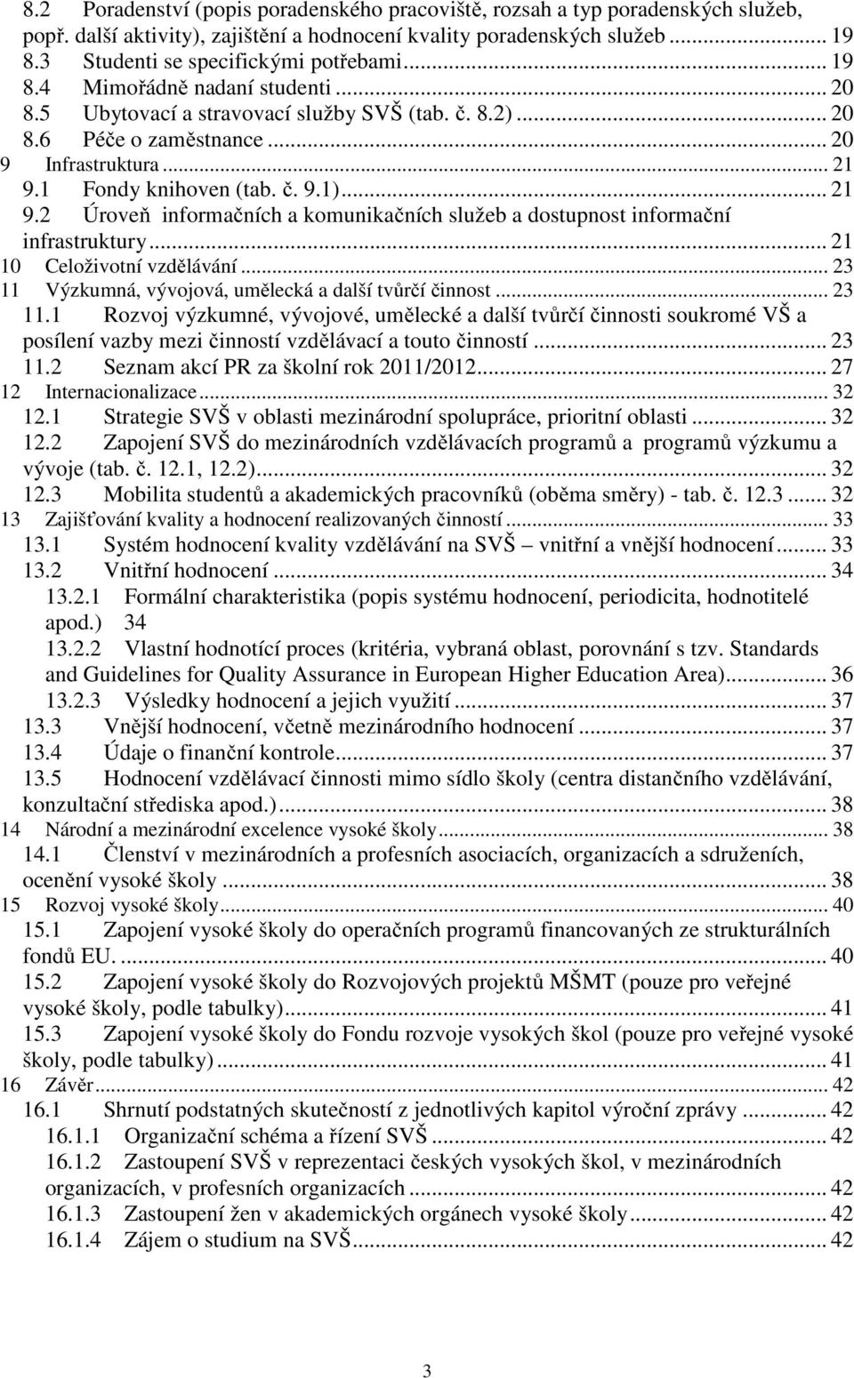 1 Fondy knihoven (tab. č. 9.1)... 21 9.2 Úroveň informačních a komunikačních služeb a dostupnost informační infrastruktury... 21 10 Celoživotní vzdělávání.