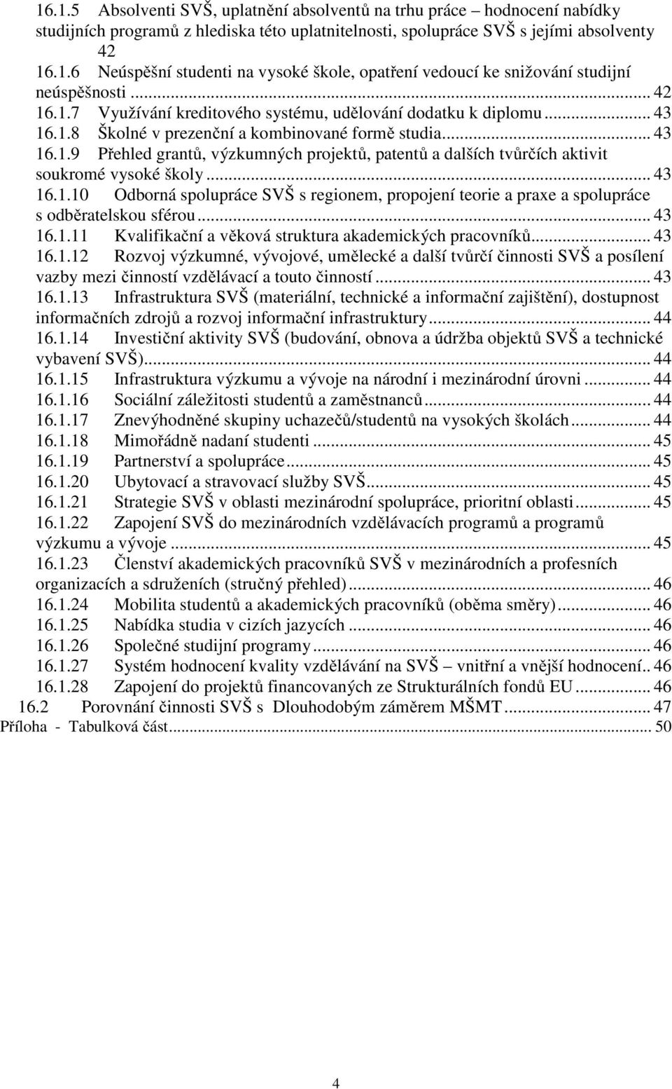 .. 43 16.1.10 Odborná spolupráce SVŠ s regionem, propojení teorie a praxe a spolupráce s odběratelskou sférou... 43 16.1.11 Kvalifikační a věková struktura akademických pracovníků... 43 16.1.12 Rozvoj výzkumné, vývojové, umělecké a další tvůrčí činnosti SVŠ a posílení vazby mezi činností vzdělávací a touto činností.