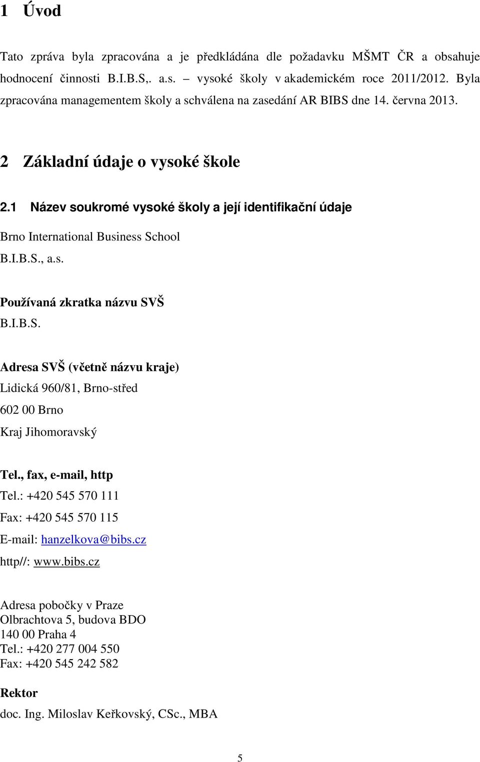 1 Název soukromé vysoké školy a její identifikační údaje Brno International Business School B.I.B.S., a.s. Používaná zkratka názvu SVŠ B.I.B.S. Adresa SVŠ (včetně názvu kraje) Lidická 960/81, Brno-střed 602 00 Brno Kraj Jihomoravský Tel.