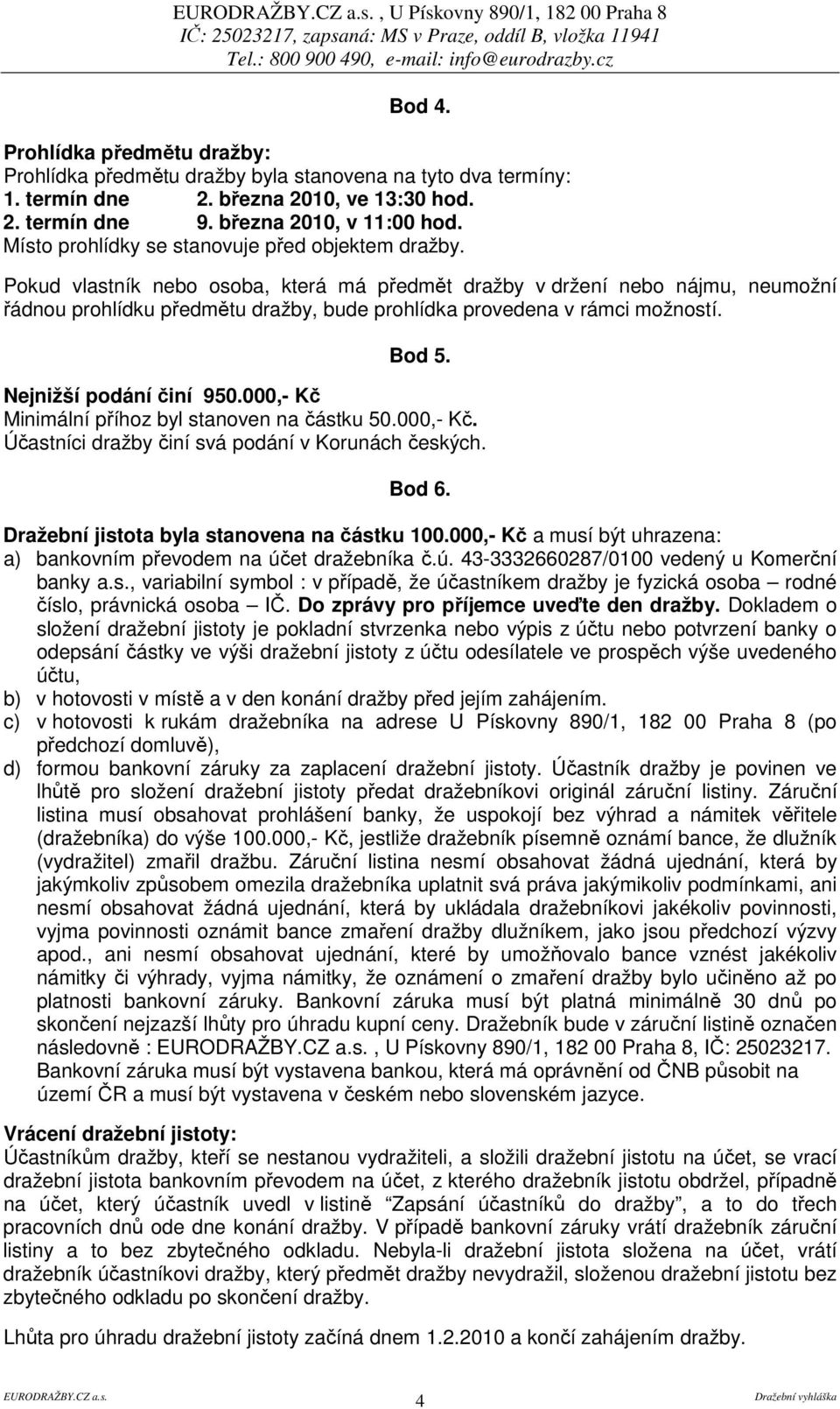 Pokud vlastník nebo osoba, která má předmět dražby v držení nebo nájmu, neumožní řádnou prohlídku předmětu dražby, bude prohlídka provedena v rámci možností. Bod 5. Nejnižší podání činí 950.