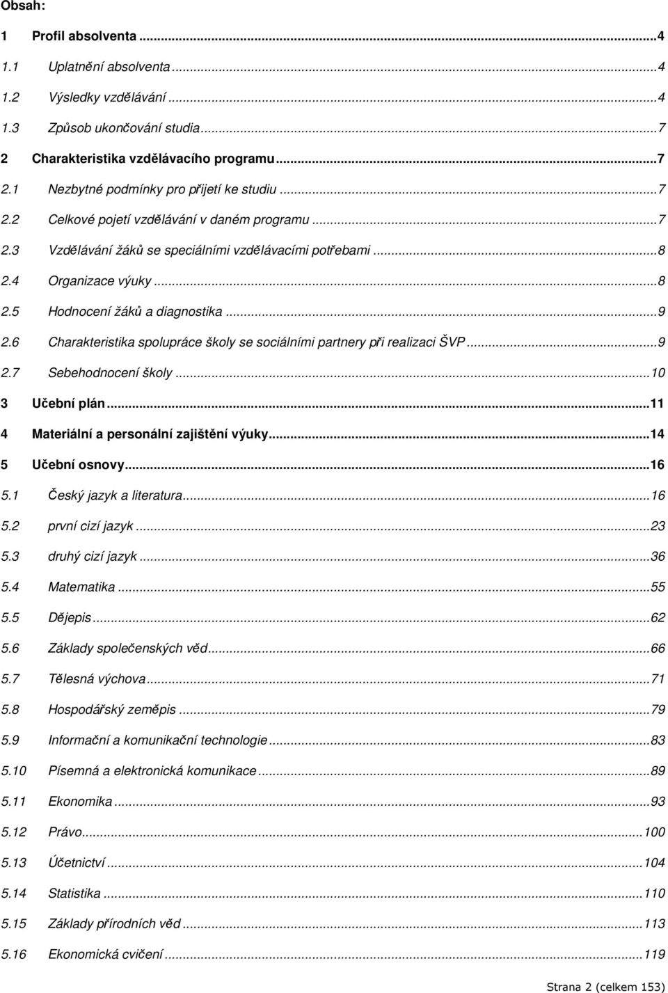6 Charakteristika spolupráce školy se sociálními partnery při realizaci ŠVP...9 2.7 Sebehodnocení školy... 3 Učební plán...11 4 Materiální a personální zajištění výuky...14 5 Učební osnovy...16 5.