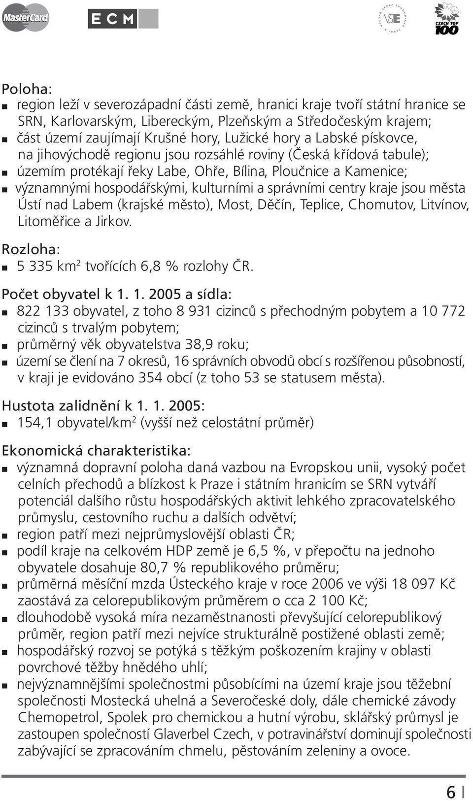 centry kraje jsou města Ústí nad Labem (krajské město), Most, Děčín, Teplice, Chomutov, Litvínov, Litoměřice a Jirkov. Rozloha: 5 335 km 2 tvořících 6,8 % rozlohy ČR. Počet obyvatel k 1.