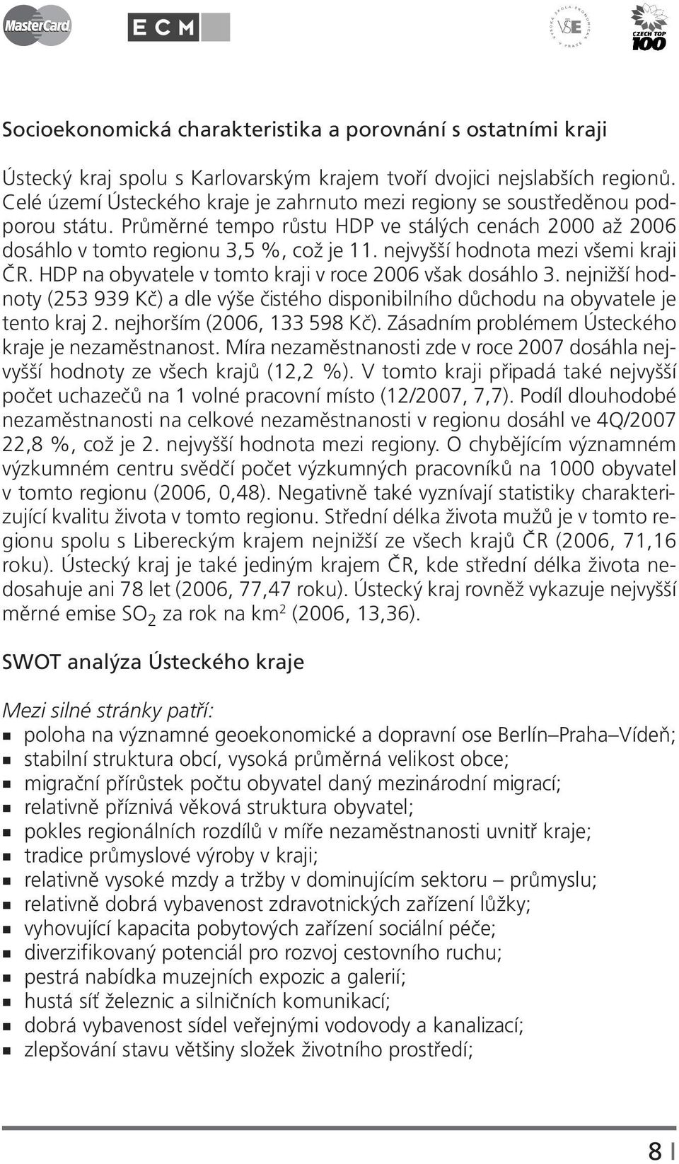 nejvyšší hodnota mezi všemi kraji ČR. HDP na obyvatele v tomto kraji v roce 2006 však dosáhlo 3. nejnižší hodnoty (253 939 Kč) a dle výše čistého disponibilního důchodu na obyvatele je tento kraj 2.