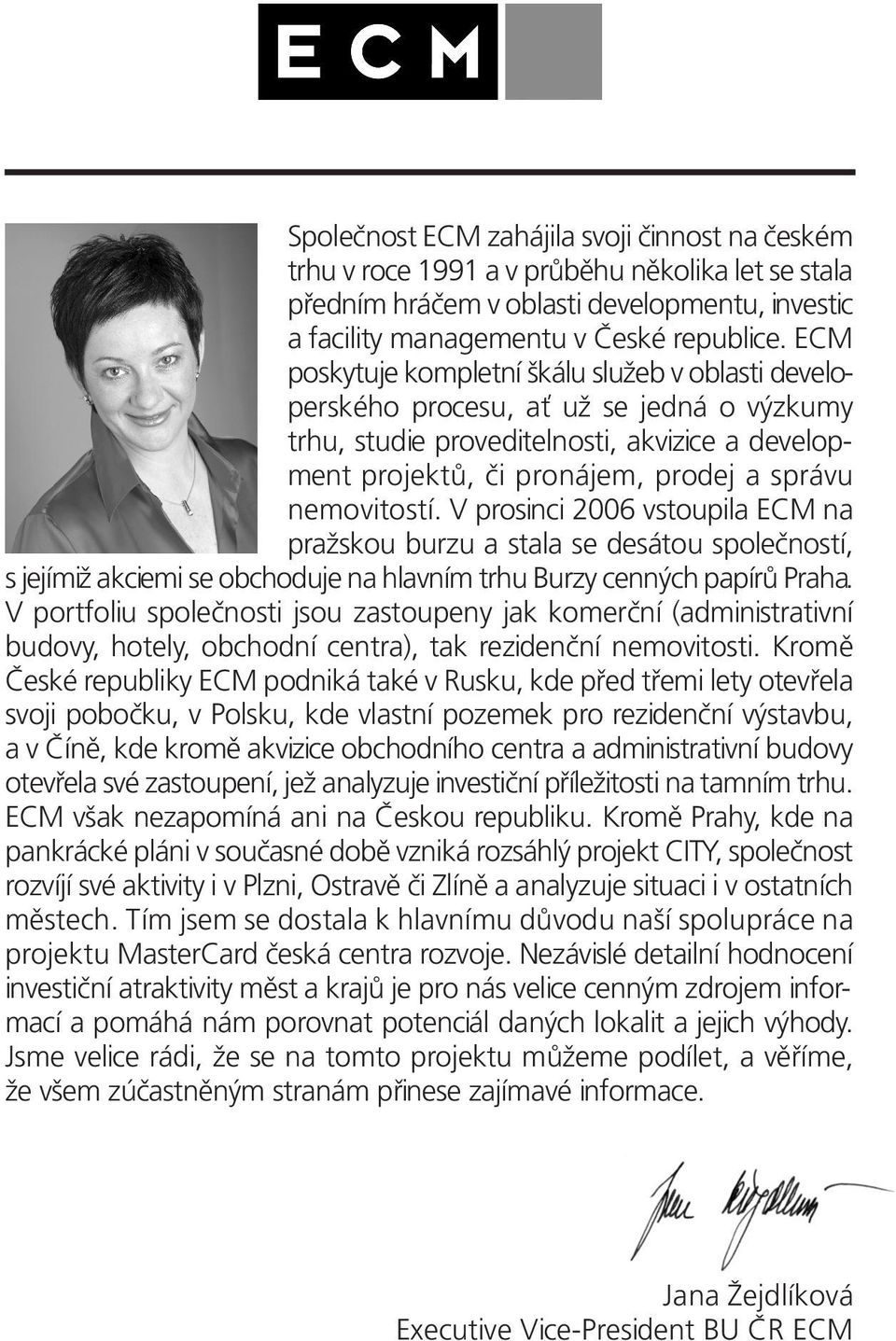 V prosinci 2006 vstoupila ECM na pražskou burzu a stala se desátou společností, s jejímiž akciemi se obchoduje na hlavním trhu Burzy cenných papírů Praha.