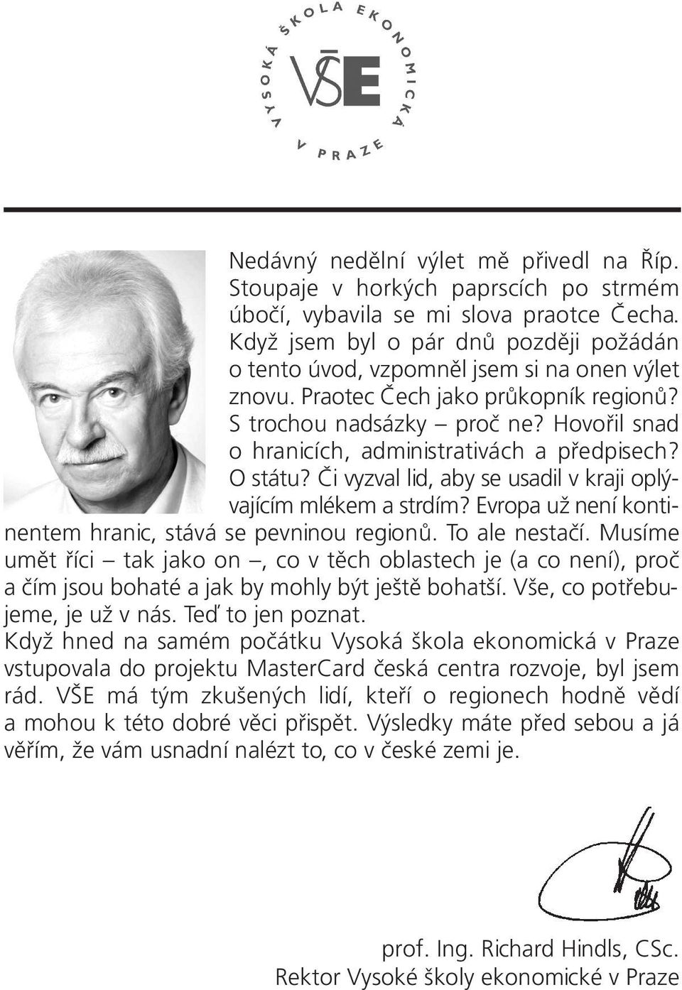 Hovořil snad o hranicích, administrativách a předpisech? O státu? Či vyzval lid, aby se usadil v kraji oplývajícím mlékem a strdím? Evropa už není kontinentem hranic, stává se pevninou regionů.