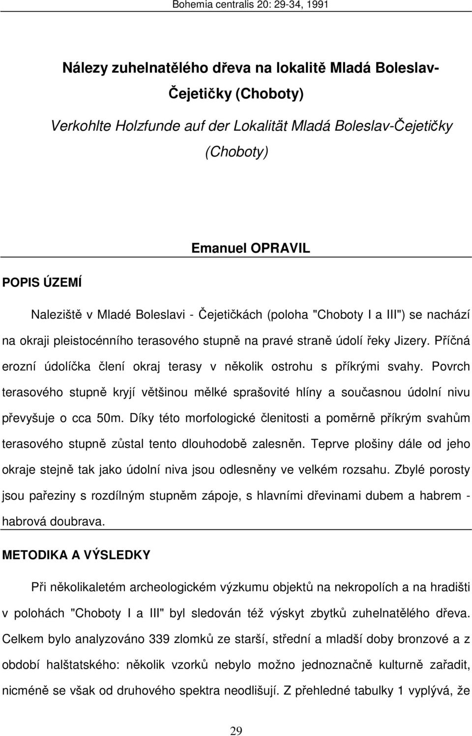 Příčná erozní údolíčka člení okraj terasy v několik ostrohu s příkrými svahy. Povrch terasového stupně kryjí většinou mělké sprašovité hlíny a současnou údolní nivu převyšuje o cca 50m.