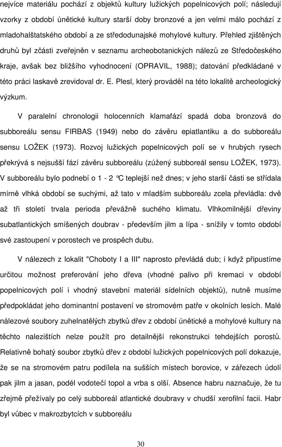 Přehled zjištěných druhů byl zčásti zveřejněn v seznamu archeobotanických nálezů ze Středočeského kraje, avšak bez bližšího vyhodnocení (OPRAVIL, 1988); datování předkládané v této práci laskavě