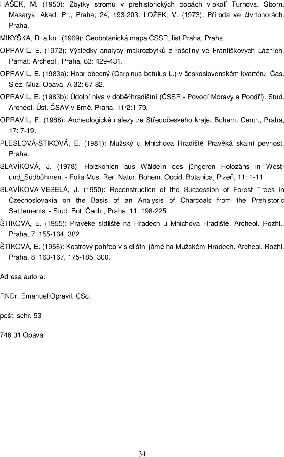 ) v československém kvartéru. Čas. Slez. Muz. Opava, A 32: 67-82. OPRAVIL, E. (1983b): Údolní niva v době^hradištní (ČSSR - Povodí Moravy a Poodří). Stud. Archeol. Úst. ČSAV v Brně, Praha, 11/2:1-79.