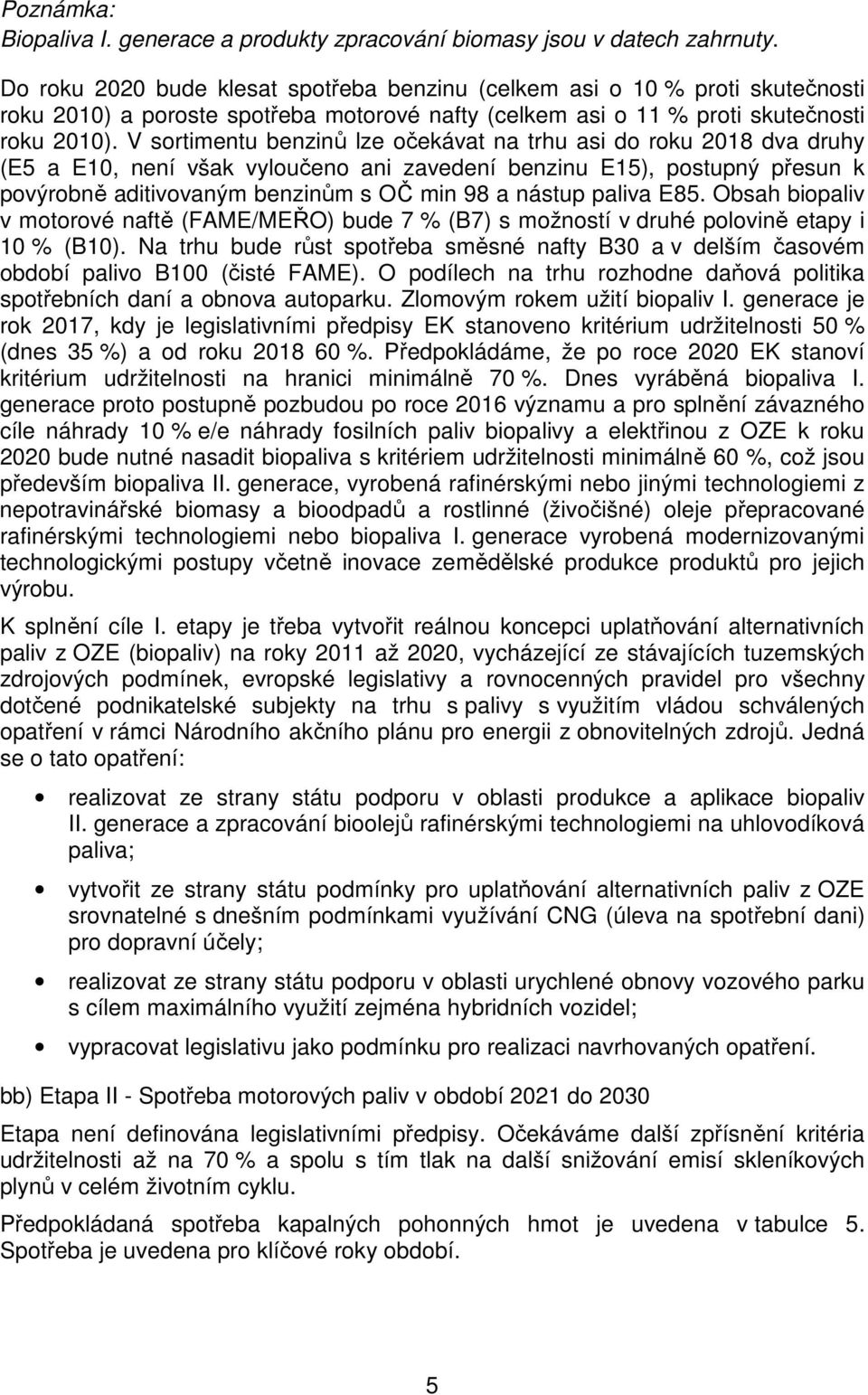 V sortimentu benzinů lze očekávat na trhu asi do roku 2018 dva druhy (E5 a E10, není však vyloučeno ani zavedení benzinu E15), postupný přesun k povýrobně aditivovaným benzinům s OČ min 98 a nástup