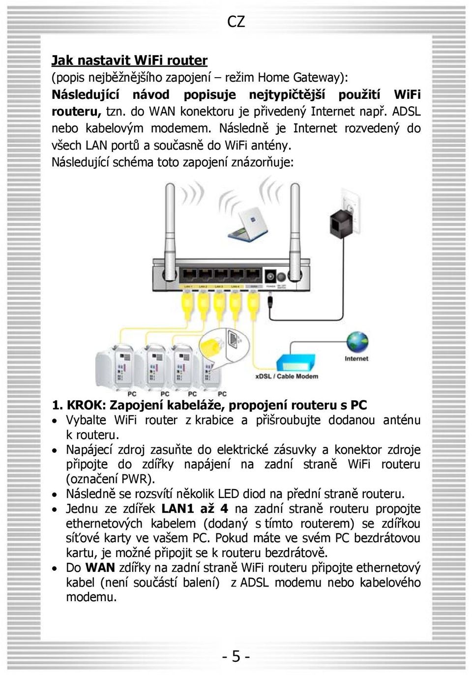 KROK: Zapojení kabelá e, propojení routeru s PC Vybalte WiFi router z krabice a pøi roubujte dodanou anténu k routeru.