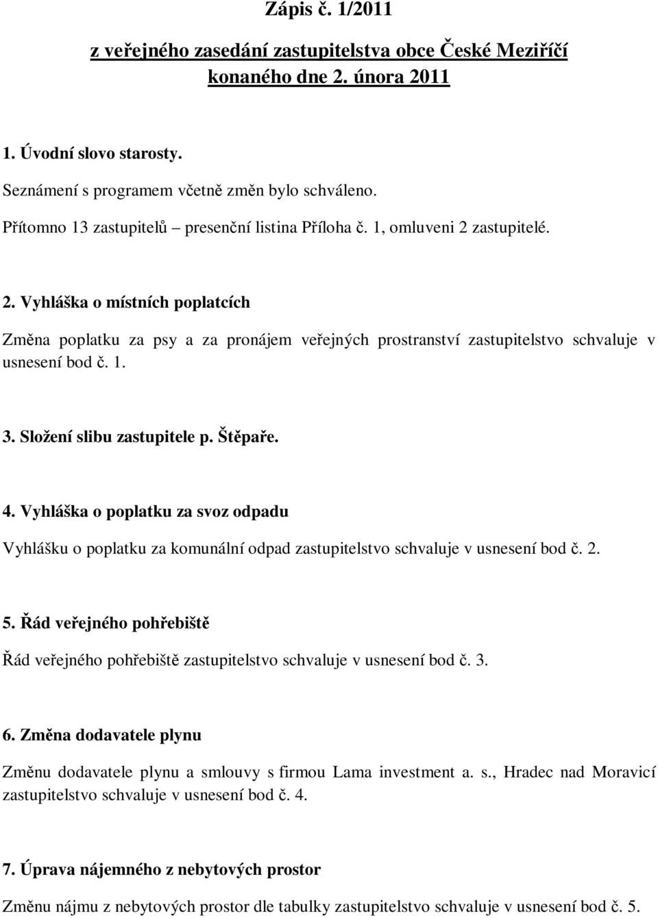 1. 3. Složení slibu zastupitele p. Štěpaře. 4. Vyhláška o poplatku za svoz odpadu Vyhlášku o poplatku za komunální odpad zastupitelstvo schvaluje v usnesení bod č. 2. 5.