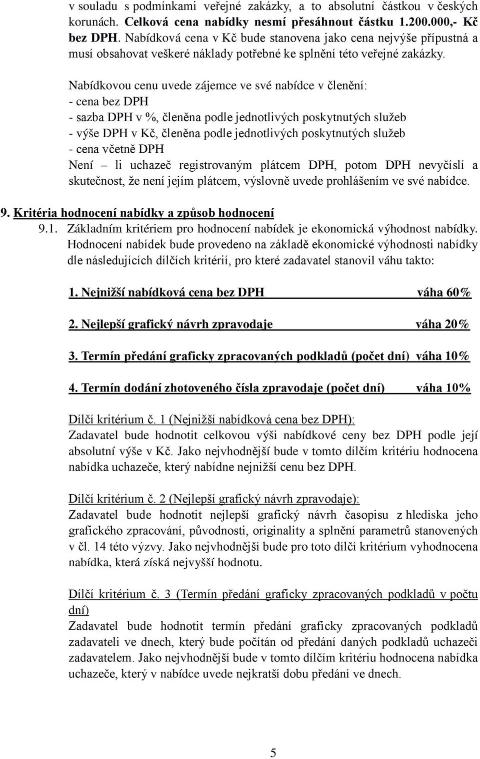 Nabídkovou cenu uvede zájemce ve své nabídce v členění: - cena bez DPH - sazba DPH v %, členěna podle jednotlivých poskytnutých služeb - výše DPH v Kč, členěna podle jednotlivých poskytnutých služeb