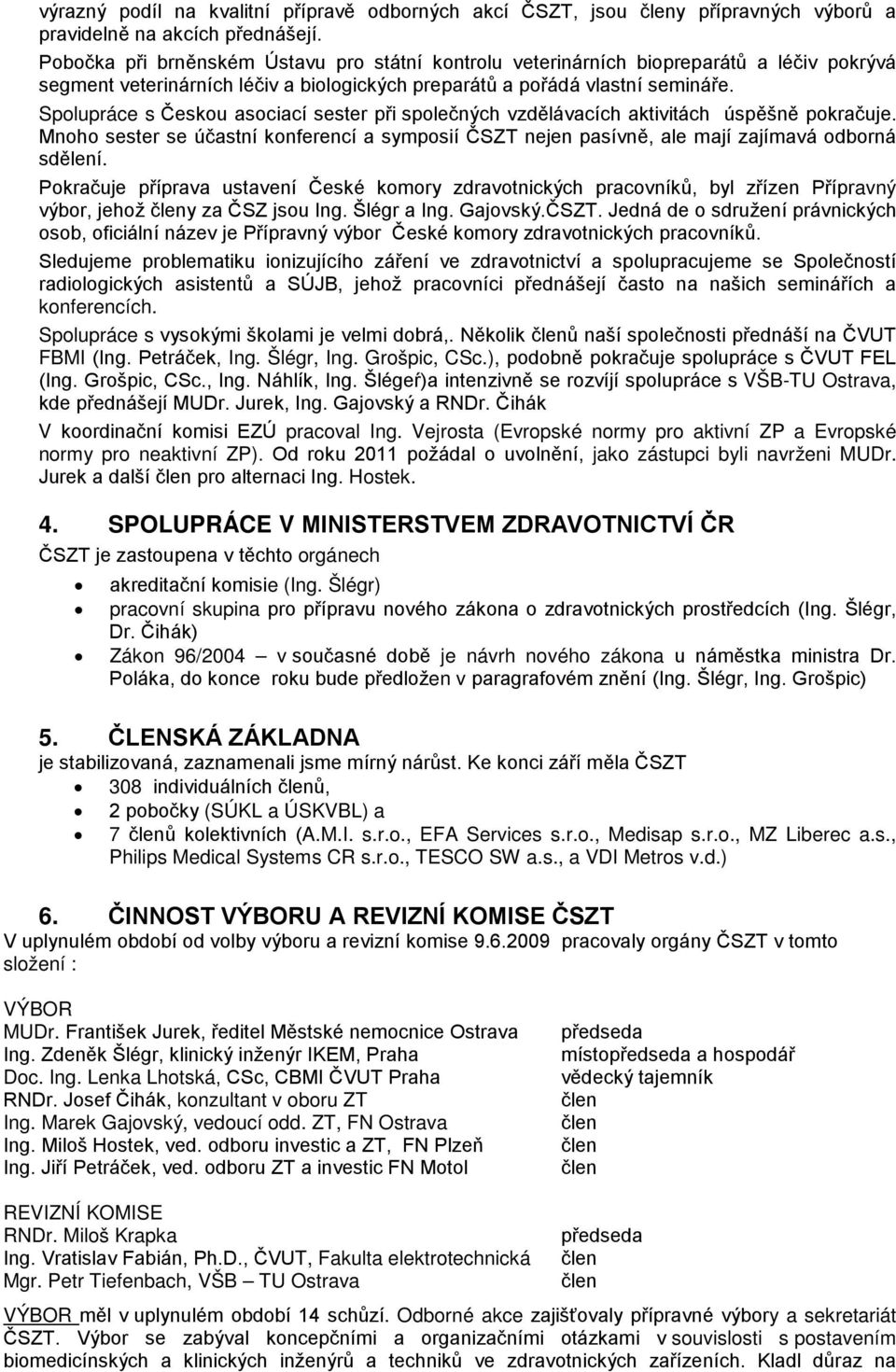 Spolupráce s Českou asociací sester při společných vzdělávacích aktivitách úspěšně pokračuje. Mnoho sester se účastní konferencí a symposií ČSZT nejen pasívně, ale mají zajímavá odborná sdělení.