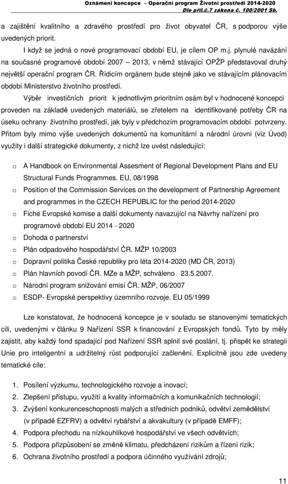 Výběr investičních priorit k jednotlivým prioritním osám byl v hodnocené koncepci proveden na základě uvedených materiálů, se zřetelem na identifikované potřeby ČR na úseku ochrany životního