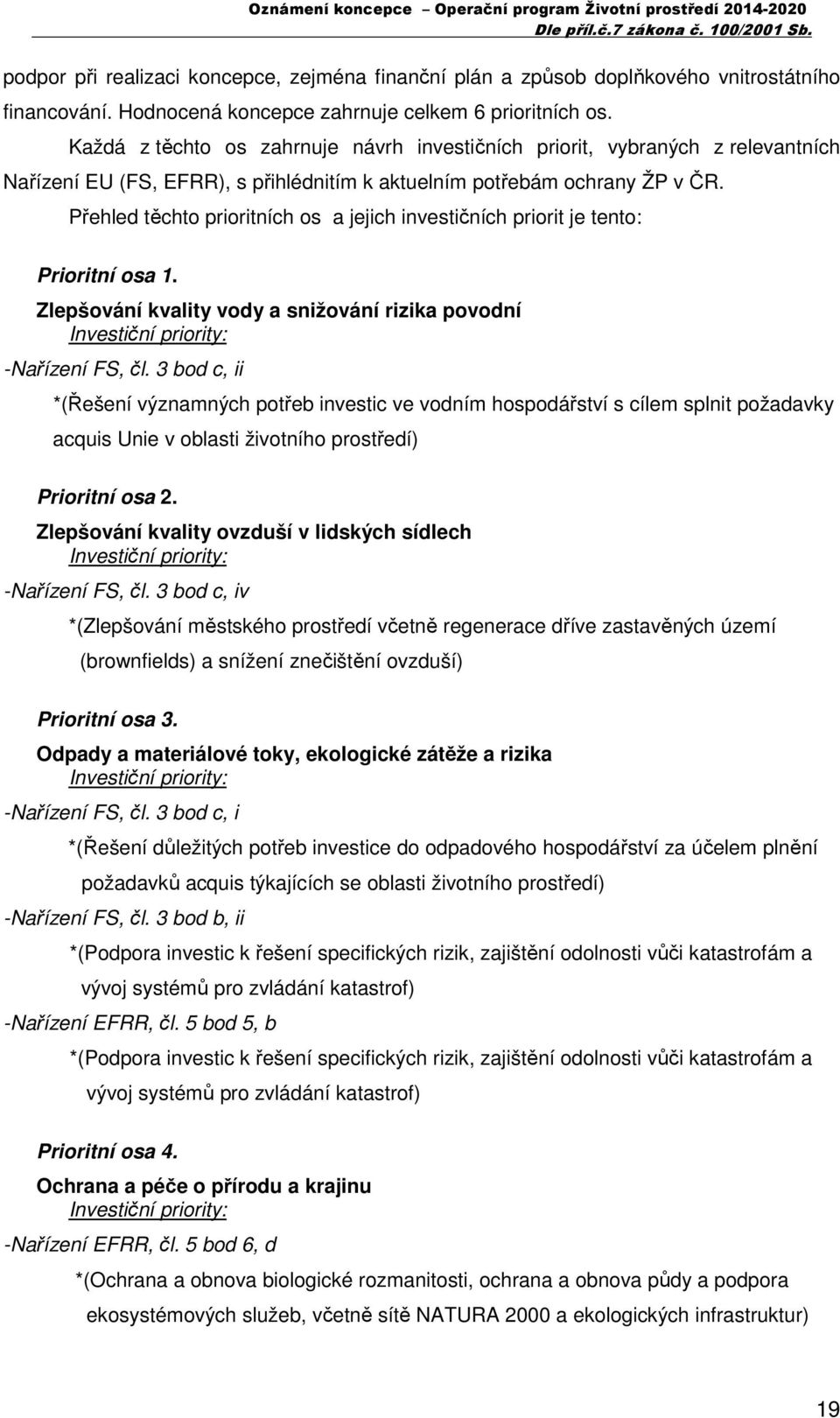 Přehled těchto prioritních os a jejich investičních priorit je tento: Prioritní osa 1. Zlepšování kvality vody a snižování rizika povodní Investiční priority: -Nařízení FS, čl.