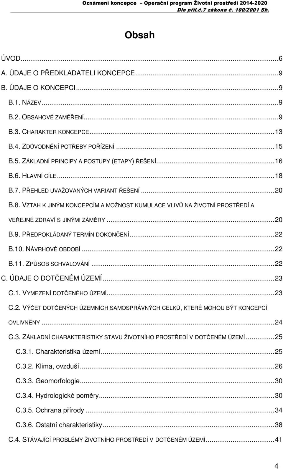 ..20 B.9. PŘEDPOKLÁDANÝ TERMÍN DOKONČENÍ...22 B.10. NÁVRHOVÉ OBDOBÍ...22 B.11. ZPŮSOB SCHVALOVÁNÍ...22 C. ÚDAJE O DOTČENÉM ÚZEMÍ...23 C.1. VYMEZENÍ DOTČENÉHO ÚZEMÍ...23 C.2. VÝČET DOTČENÝCH ÚZEMNÍCH SAMOSPRÁVNÝCH CELKŮ, KTERÉ MOHOU BÝT KONCEPCÍ OVLIVNĚNY.