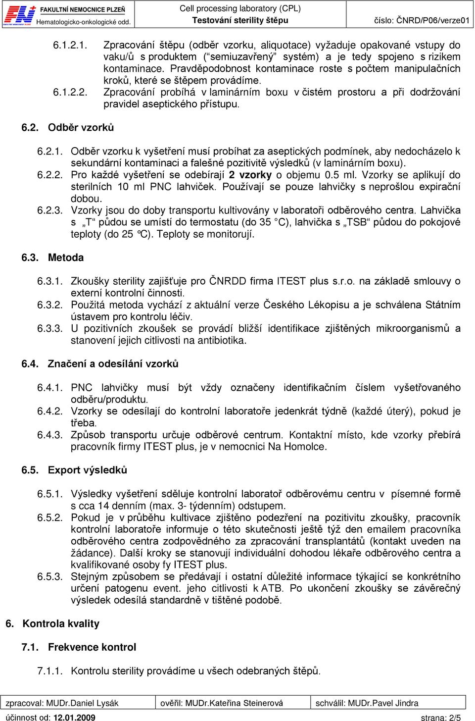 6.2. Odběr vzorků 6.2.1. Odběr vzorku k vyšetření musí probíhat za aseptických podmínek, aby nedocházelo k sekundární kontaminaci a falešné pozitivitě výsledků (v laminárním boxu). 6.2.2. Pro každé vyšetření se odebírají 2 vzorky o objemu 0.