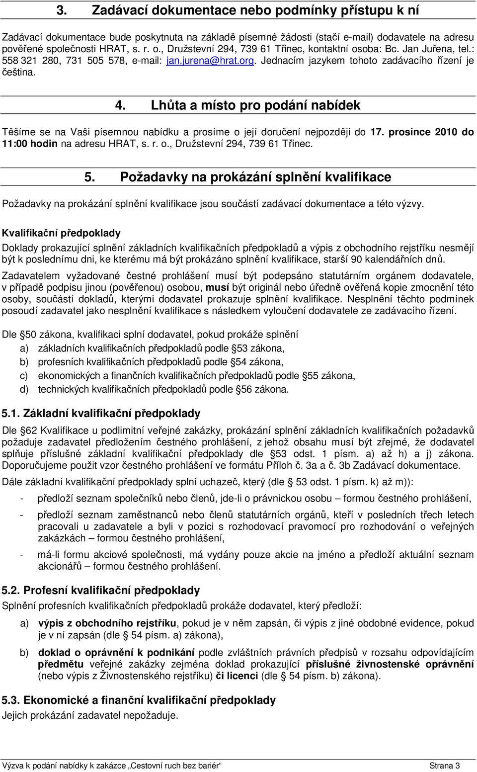 Lhůta a místo pro podání nabídek Těšíme se na Vaši písemnou nabídku a prosíme o její doručení nejpozději do 17. prosince 2010 do 11:00 hodin na adresu HRAT, s. r. o., Družstevní 294, 739 61 Třinec. 5.