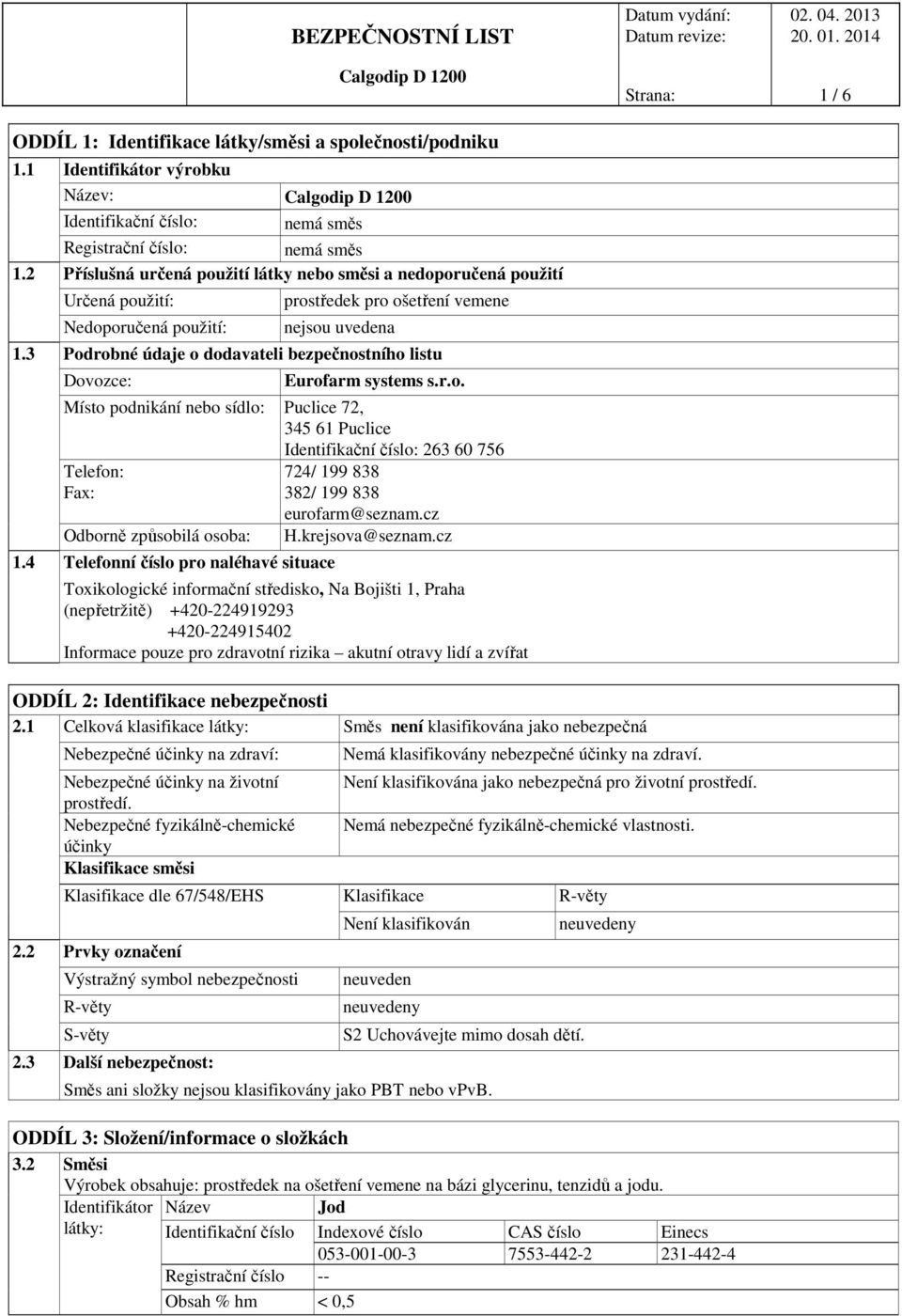 3 Podrobné údaje o dodavateli bezpečnostního listu Dovozce: Eurofarm systems s.r.o. Místo podnikání nebo sídlo: Puclice 72, 345 61 Puclice Telefon: Fax: Odborně způsobilá osoba: 1.