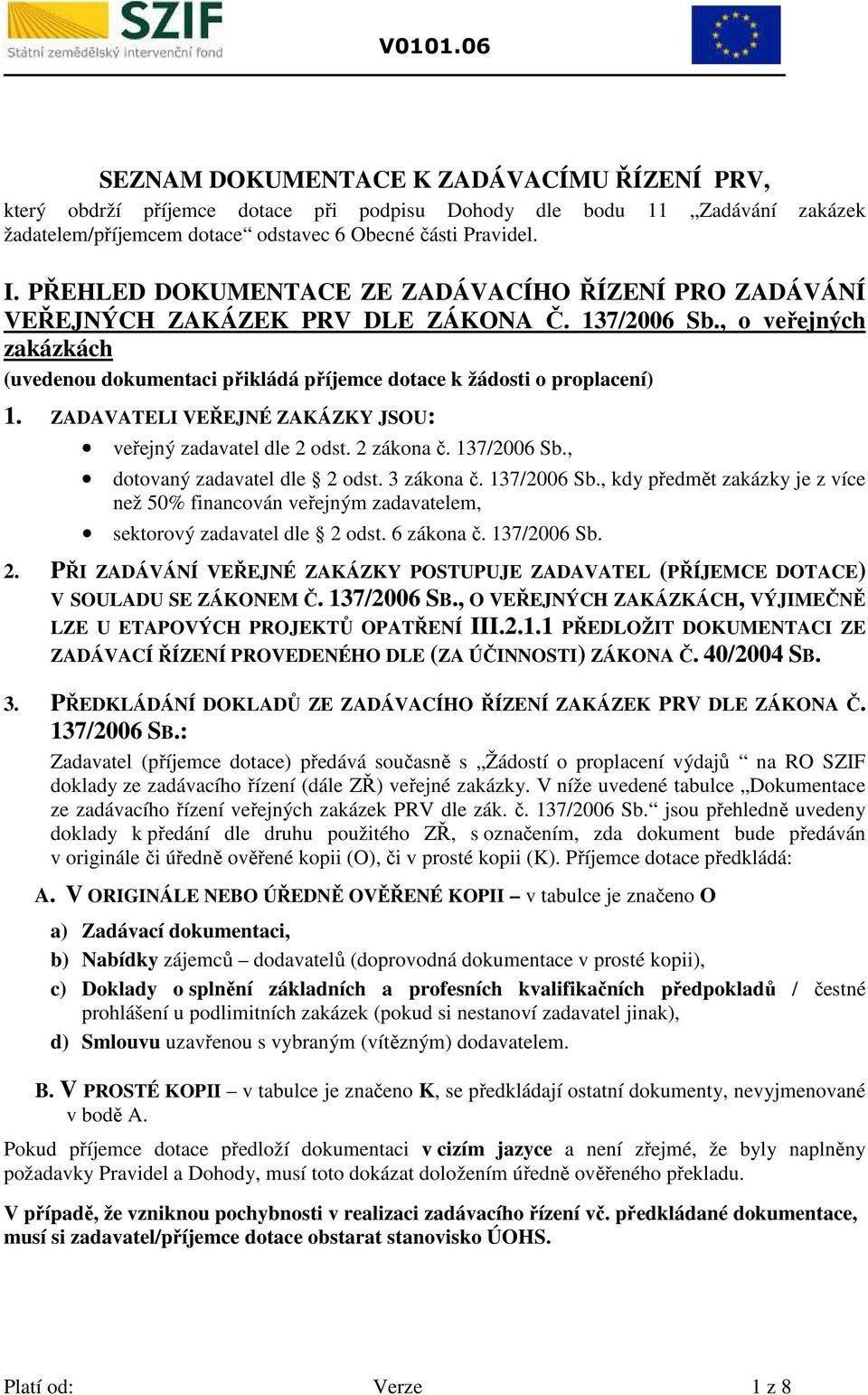 ZADAVATELI VEŘEJNÉ ZAÁZY JSU: veřejný zadavatel dle 2 odst. 2 zákona č. 137/2006 Sb., dotovaný zadavatel dle 2 odst. 3 zákona č. 137/2006 Sb., kdy předmět zakázky je z více než 50% financován veřejným zadavatelem, sektorový zadavatel dle 2 odst.