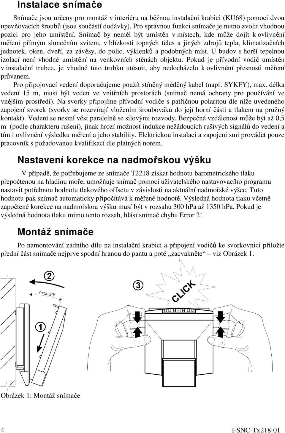 Snímač by neměl být umístěn v místech, kde může dojít k ovlivnění měření přímým slunečním svitem, v blízkosti topných těles a jiných zdrojů tepla, klimatizačních jednotek, oken, dveří, za závěsy, do