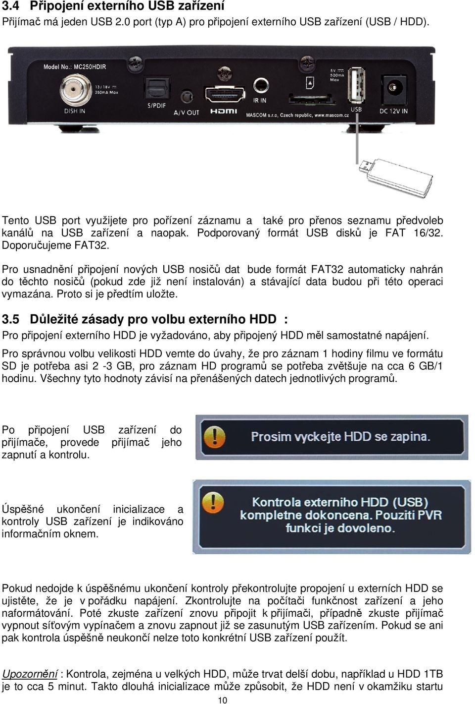 Pro usnadnění připojení nových USB nosičů dat bude formát FAT32 automaticky nahrán do těchto nosičů (pokud zde již není instalován) a stávající data budou při této operaci vymazána.