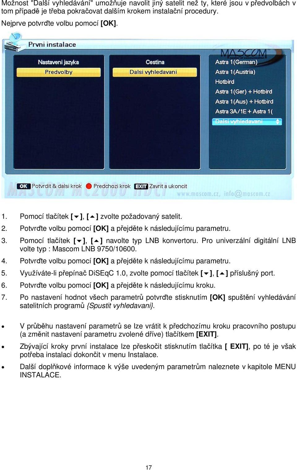 Pro univerzální digitální LNB volte typ : Mascom LNB 9750/10600. 4. Potvrďte volbu pomocí [OK] a přejděte k následujícímu parametru. 5. Využíváte-li přepínač DiSEqC 1.