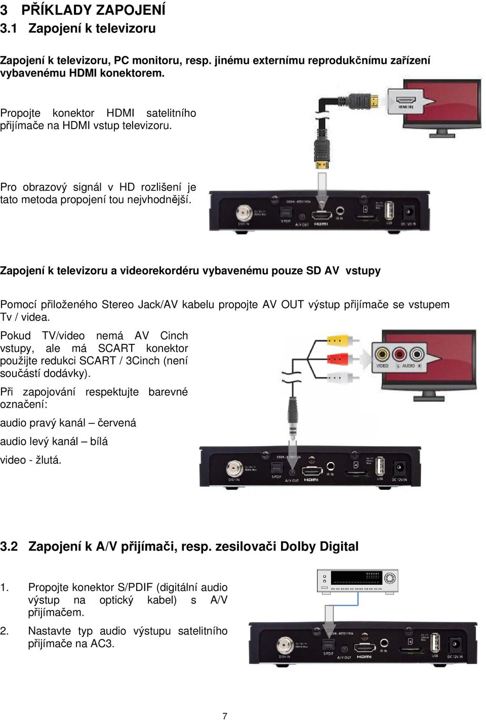 Zapojení k televizoru a videorekordéru vybavenému pouze SD AV vstupy Pomocí přiloženého Stereo Jack/AV kabelu propojte AV OUT výstup přijímače se vstupem Tv / videa.