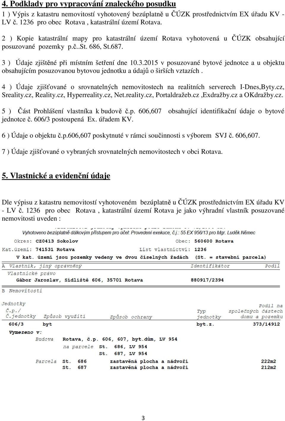 ) Údaje zjištěné při místním šetření dne 10.3.2015 v posuzované bytové jednotce a u objektu obsahujícím posuzovanou bytovou jednotku a údajů o širších vztazích.