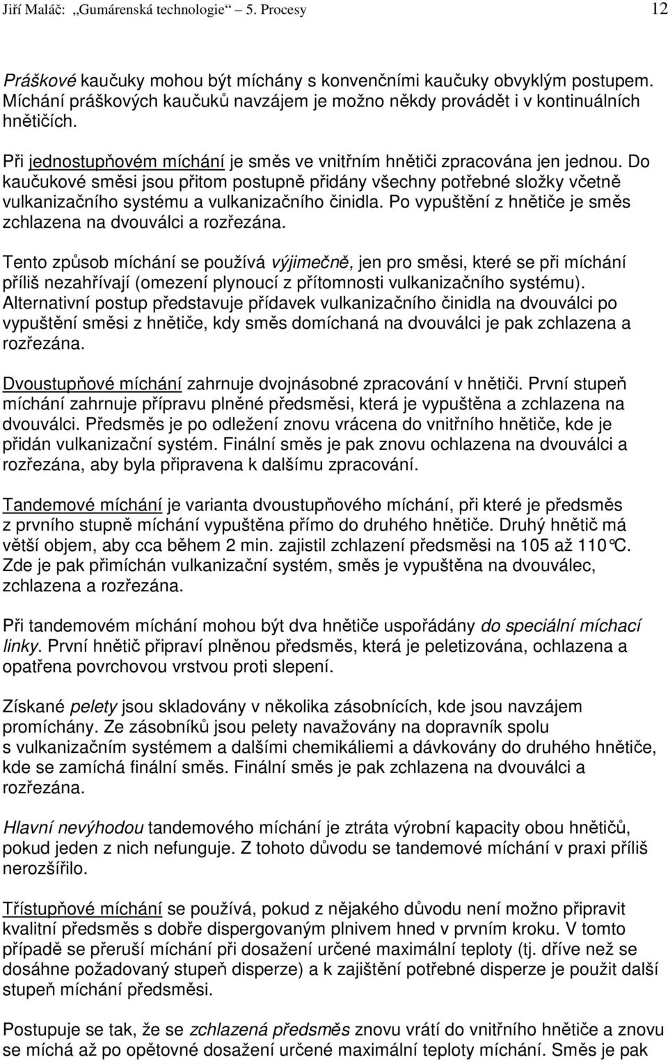 Do kaučukové směsi jsou přitom postupně přidány všechny potřebné složky včetně vulkanizačního systému a vulkanizačního činidla. Po vypuštění z hnětiče je směs zchlazena na dvouválci a rozřezána.