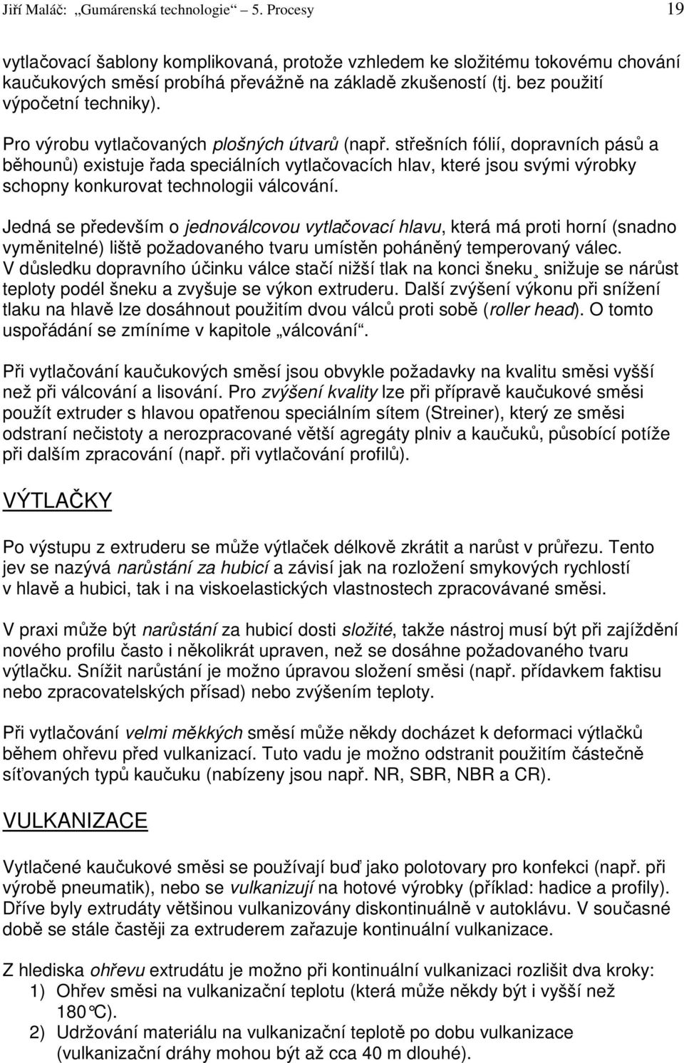 střešních fólií, dopravních pásů a běhounů) existuje řada speciálních vytlačovacích hlav, které jsou svými výrobky schopny konkurovat technologii válcování.