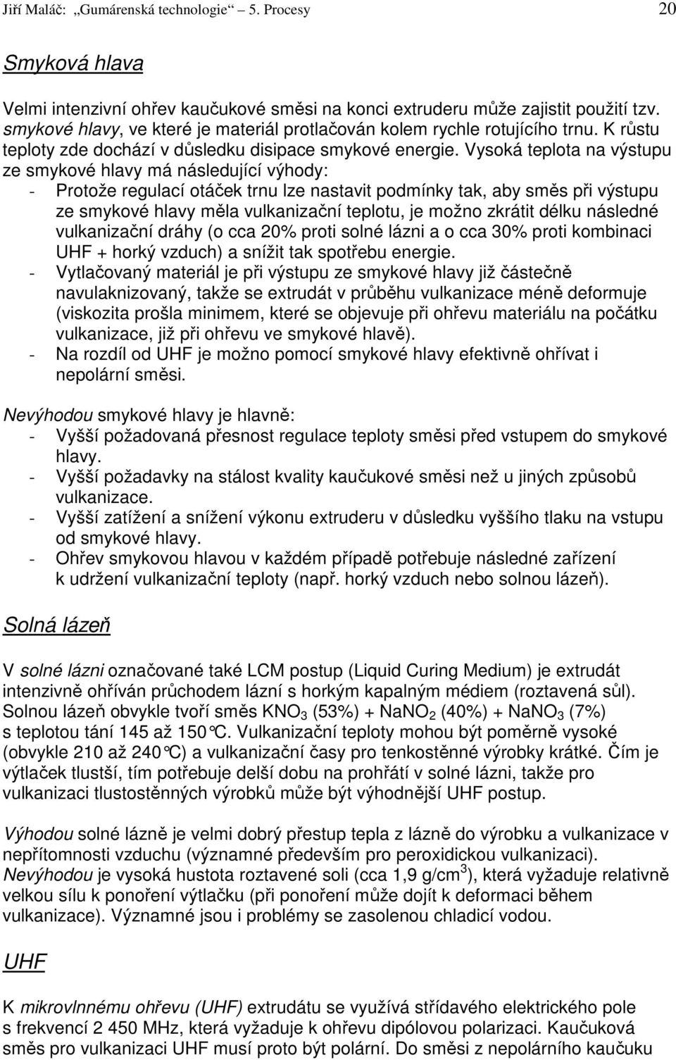 Vysoká teplota na výstupu ze smykové hlavy má následující výhody: - Protože regulací otáček trnu lze nastavit podmínky tak, aby směs při výstupu ze smykové hlavy měla vulkanizační teplotu, je možno