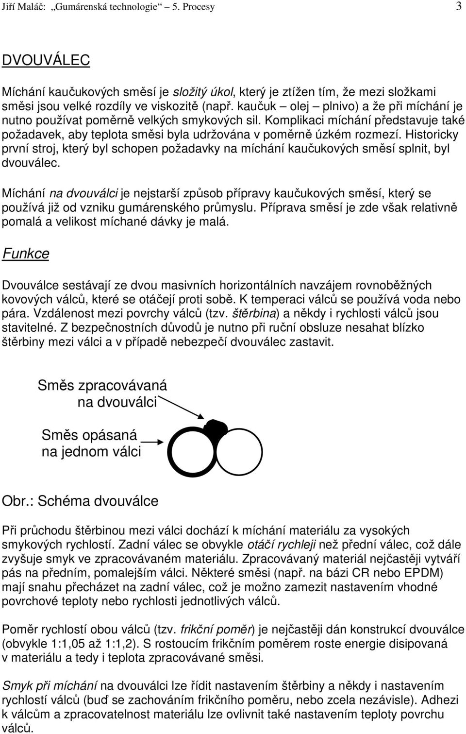 Historicky první stroj, který byl schopen požadavky na míchání kaučukových směsí splnit, byl dvouválec.