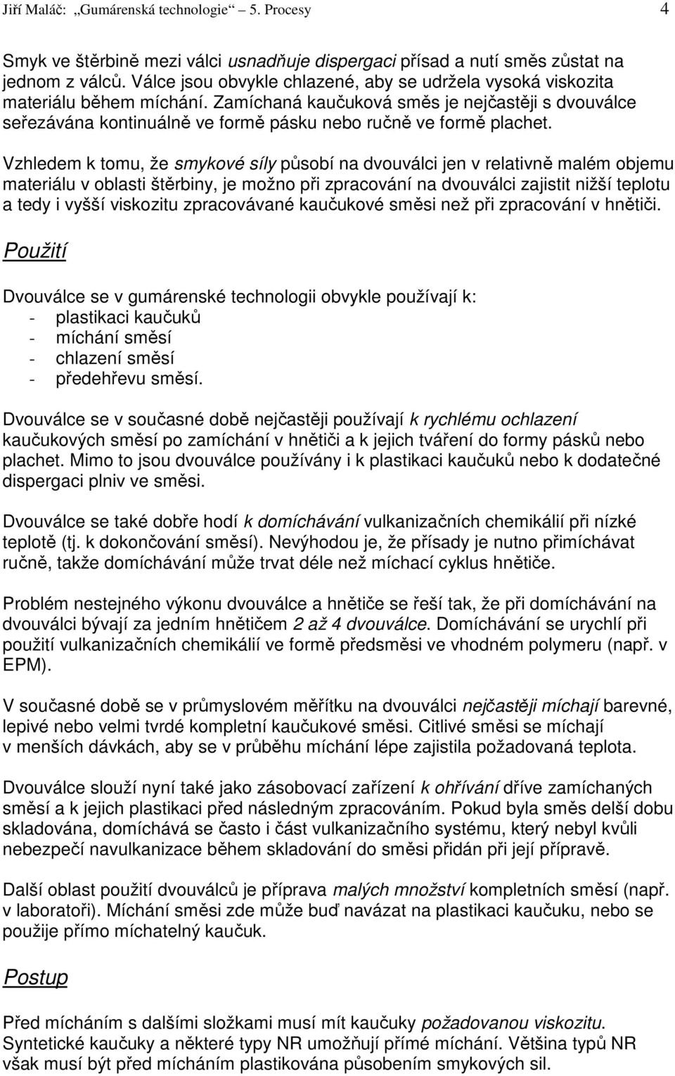 Zamíchaná kaučuková směs je nejčastěji s dvouválce seřezávána kontinuálně ve formě pásku nebo ručně ve formě plachet.