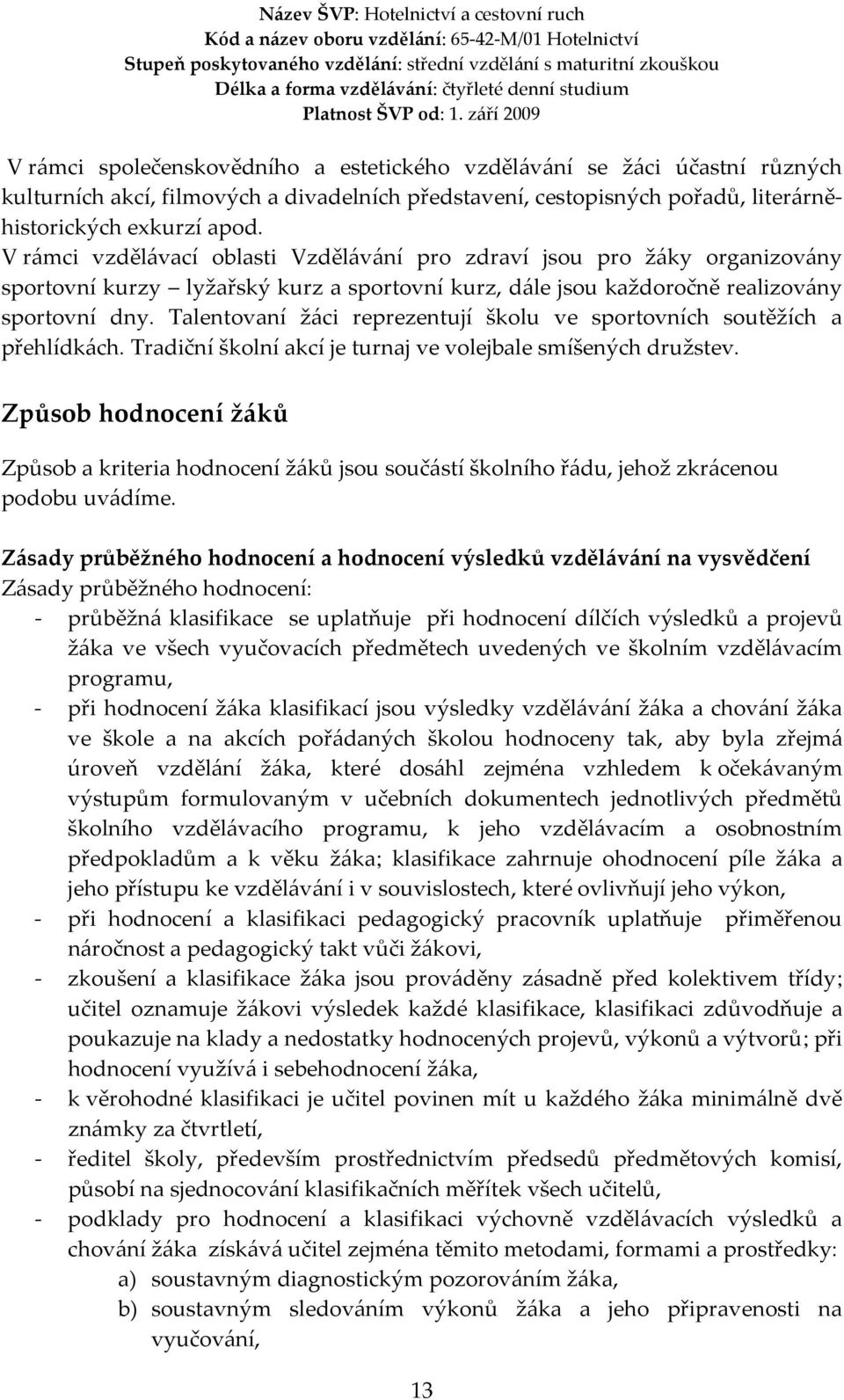 Talentovaní žáci reprezentují školu ve sportovních soutěžích a přehlídkách. Tradiční školní akcí je turnaj ve volejbale smíšených družstev.