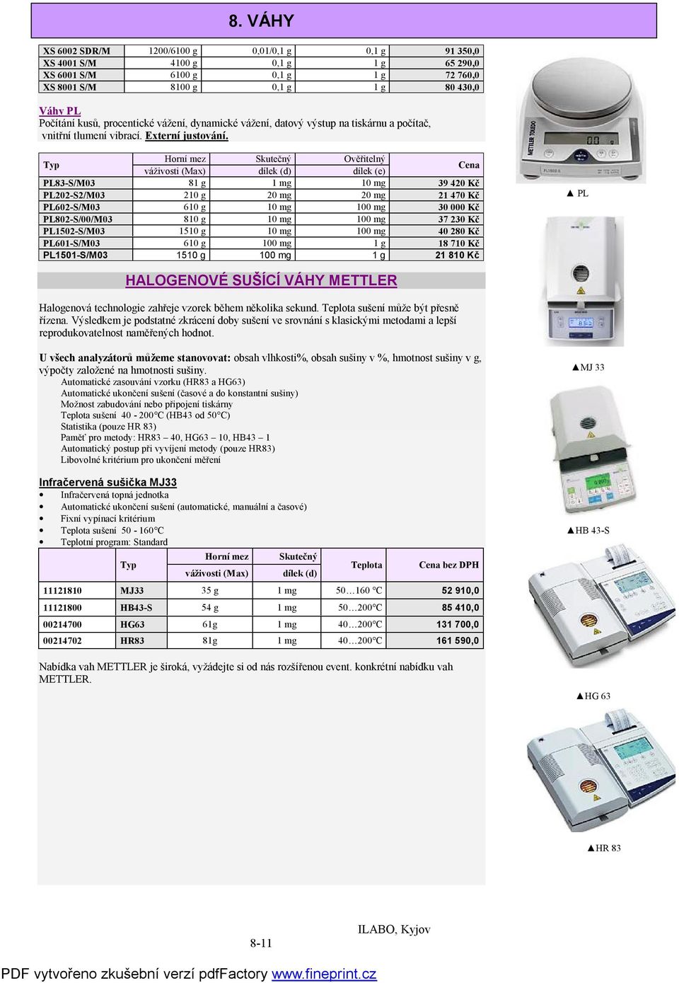 Horní mez Skutečný Ověřitelný váživosti (Max) dílek (d) dílek (e) Cena PL83-S/M03 81 g 1 mg 10 mg 39 420 Kč PL202-S2/M03 210 g 20 mg 20 mg 21 470 Kč PL602-S/M03 610 g 10 mg 100 mg 30 000 Kč