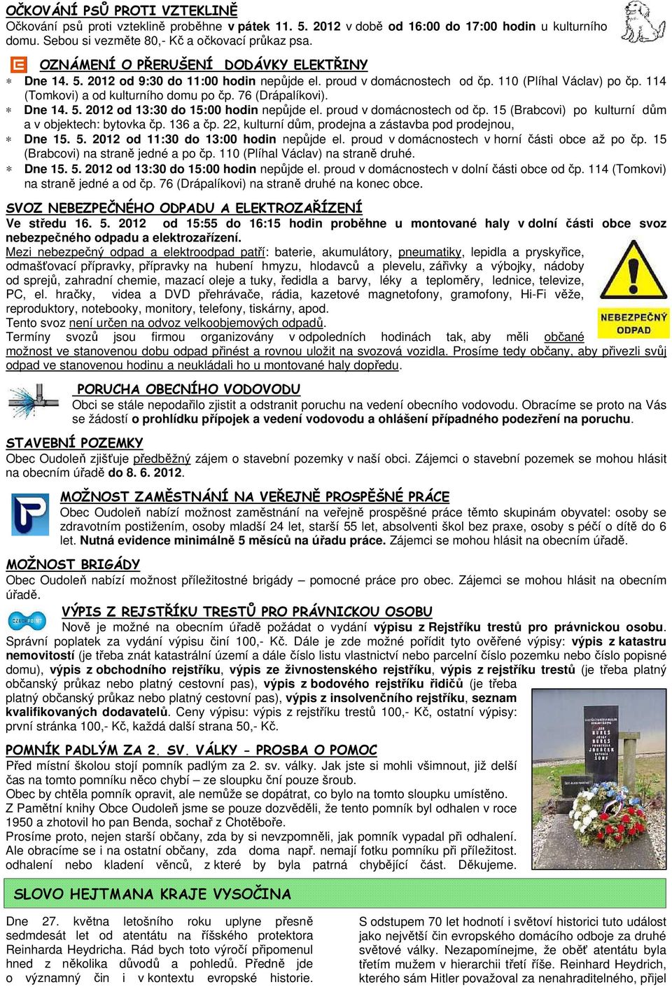 76 (Drápalíkovi). Dne 14. 5. 2012 od 13:30 do 15:00 hodin nepůjde el. proud v domácnostech od čp. 15 (Brabcovi) po kulturní dům a v objektech: bytovka čp. 136 a čp.