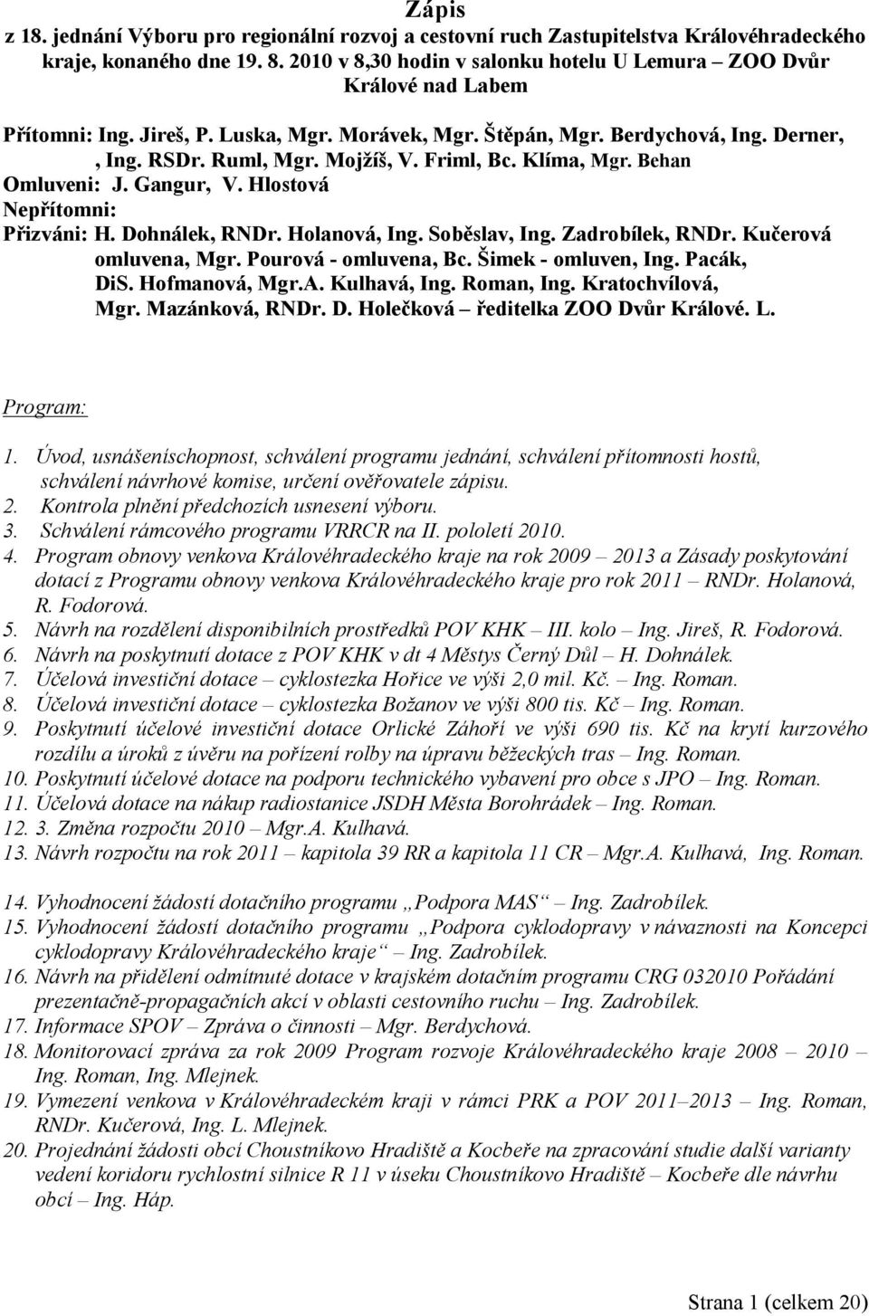 Friml, Bc. Klíma, Mgr. Behan Omluveni: J. Gangur, V. Hlostová Nepřítomni: Přizváni: H. Dohnálek, RNDr. Holanová, Ing. Soběslav, Ing. Zadrobílek, RNDr. Kučerová omluvena, Mgr. Pourová - omluvena, Bc.