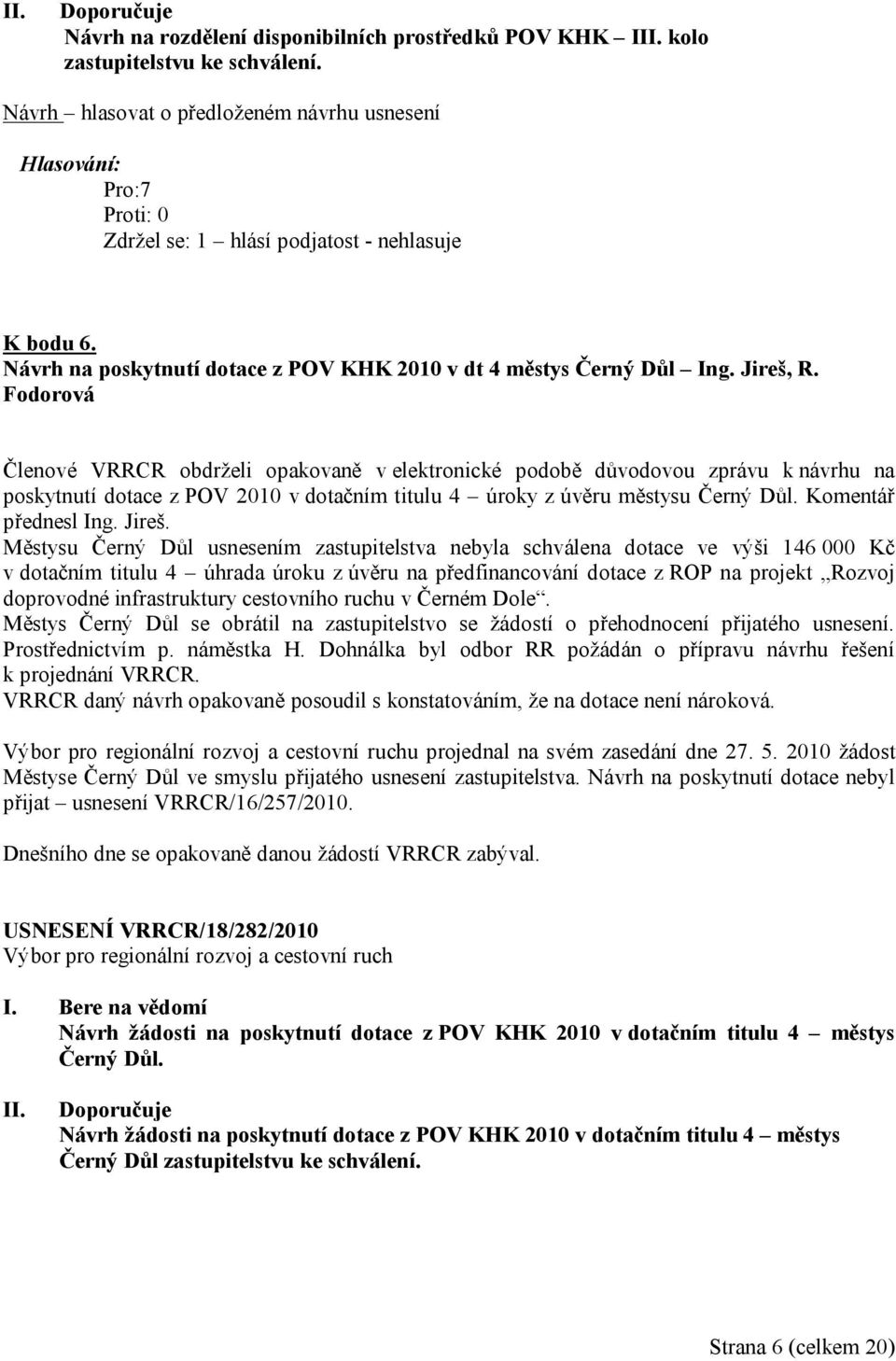 Fodorová Členové VRRCR obdrželi opakovaně v elektronické podobě důvodovou zprávu k návrhu na poskytnutí dotace z POV 2010 v dotačním titulu 4 úroky z úvěru městysu Černý Důl. Komentář přednesl Ing.