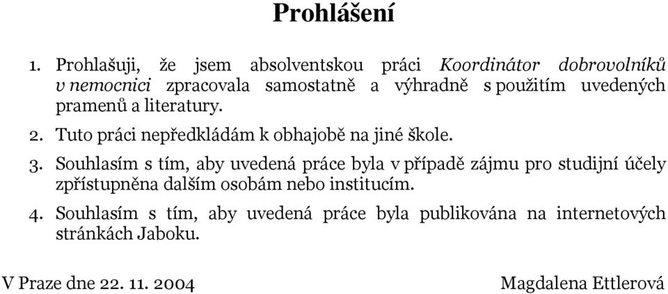 použitím uvedených pramenů a literatury. 2. Tuto práci nepředkládám k obhajobě na jiné škole. 3.