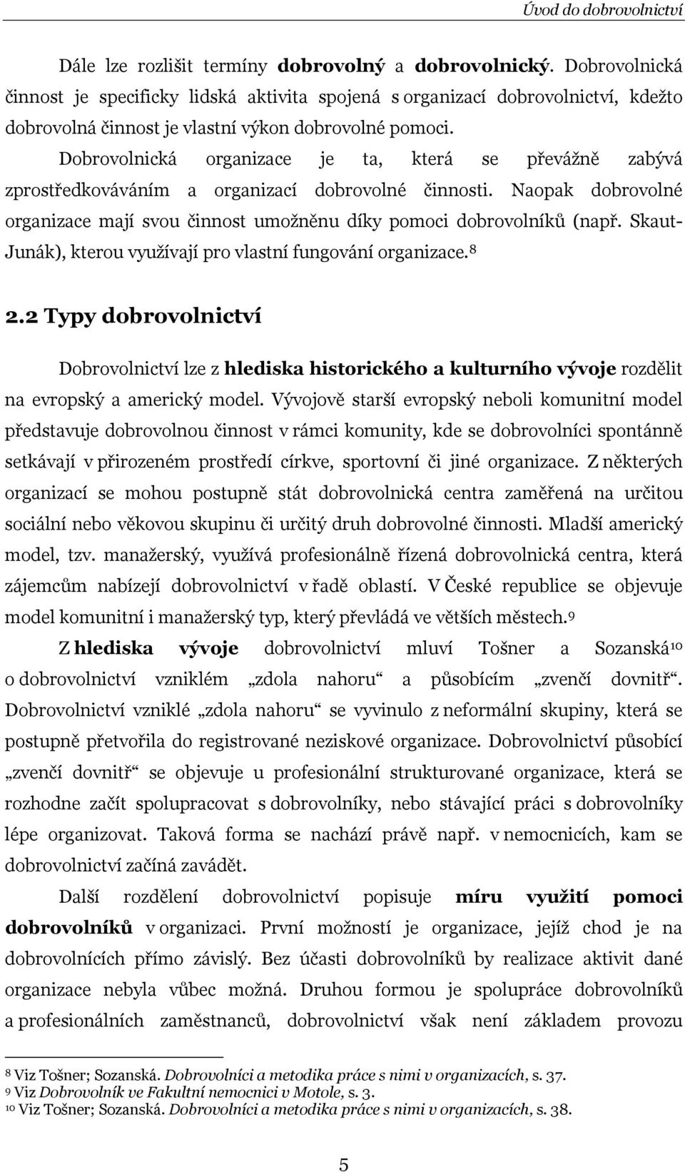 Dobrovolnická organizace je ta, která se převážně zabývá zprostředkováváním a organizací dobrovolné činnosti. Naopak dobrovolné organizace mají svou činnost umožněnu díky pomoci dobrovolníků (např.