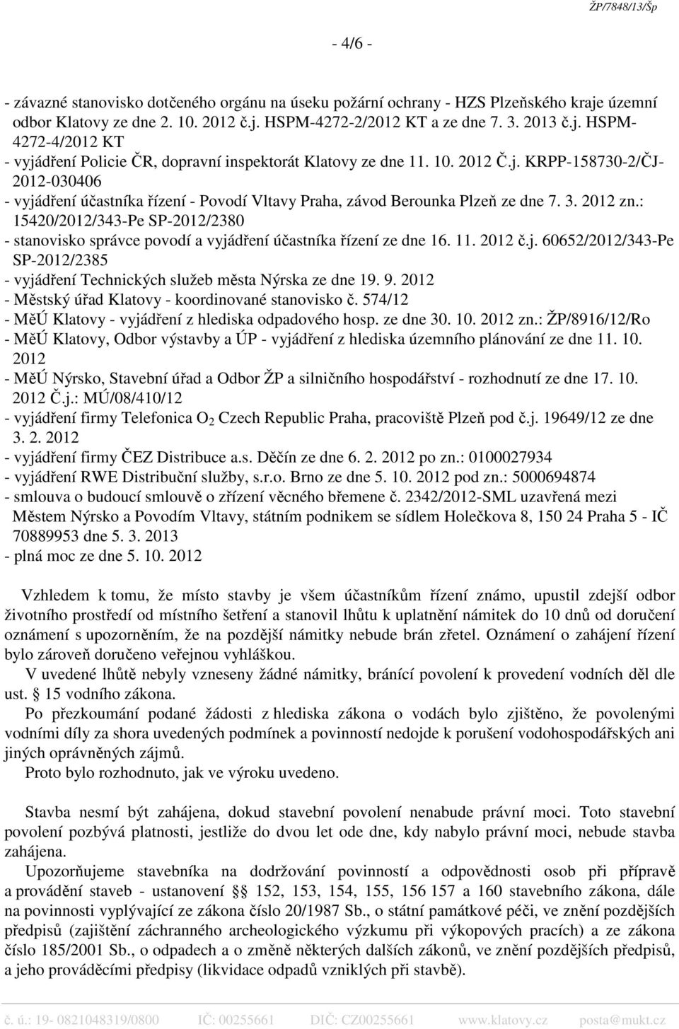 : 15420/2012/343-Pe SP-2012/2380 - stanovisko správce povodí a vyjádření účastníka řízení ze dne 16. 11. 2012 č.j. 60652/2012/343-Pe SP-2012/2385 - vyjádření Technických služeb města Nýrska ze dne 19.