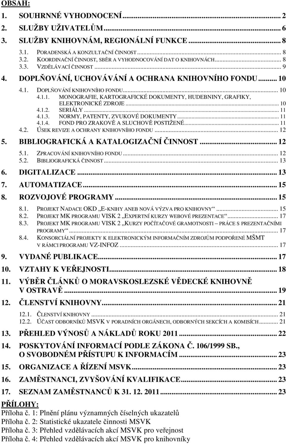 .. 10 4.1.2. SERIÁLY... 11 4.1.3. NORMY, PATENTY, ZVUKOVÉ DOKUMENTY... 11 4.2. 4.1.4. FOND PRO ZRAKOVĚ A SLUCHOVĚ POSTIŽENÉ... 11 ÚSEK REVIZE A OCHRANY KNIHOVNÍHO FONDU... 12 5.