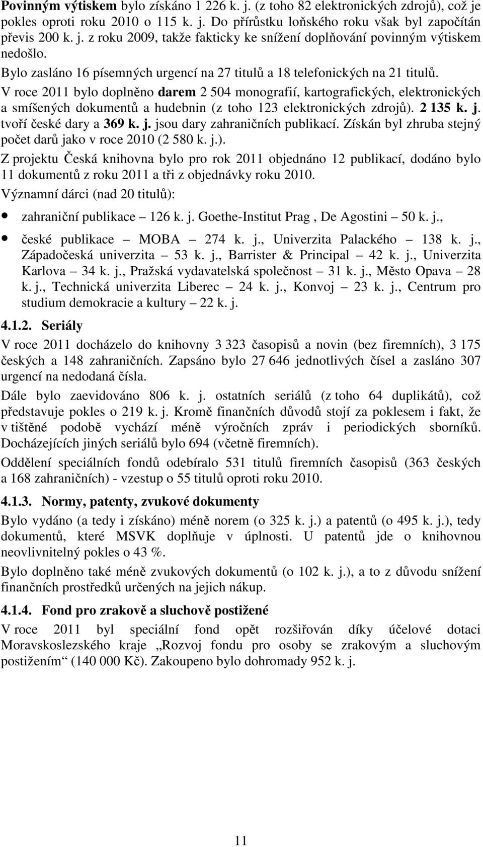 V roce 2011 bylo doplněno darem 2 504 monografií, kartografických, elektronických a smíšených dokumentů a hudebnin (z toho 123 elektronických zdrojů). 2 135 k. j. tvoří české dary a 369 k. j. jsou dary zahraničních publikací.