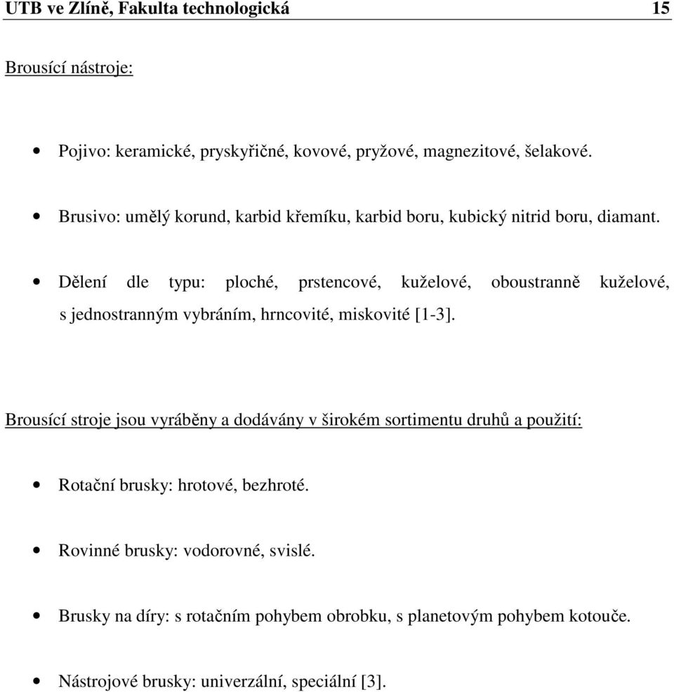 Dělení dle typu: ploché, prstencové, kuželové, oboustranně kuželové, s jednostranným vybráním, hrncovité, miskovité [1-3].