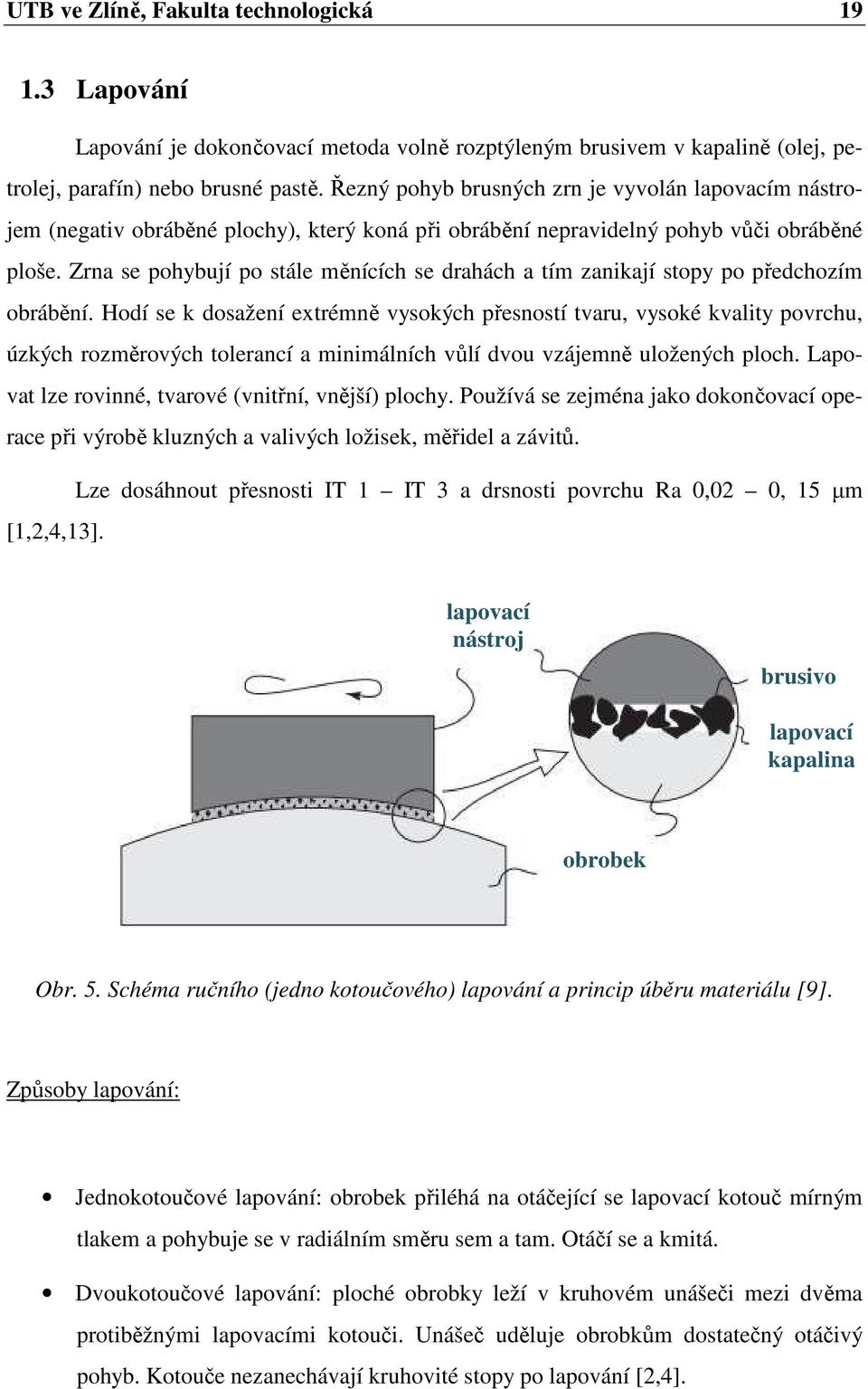 Zrna se pohybují po stále měnících se drahách a tím zanikají stopy po předchozím obrábění.